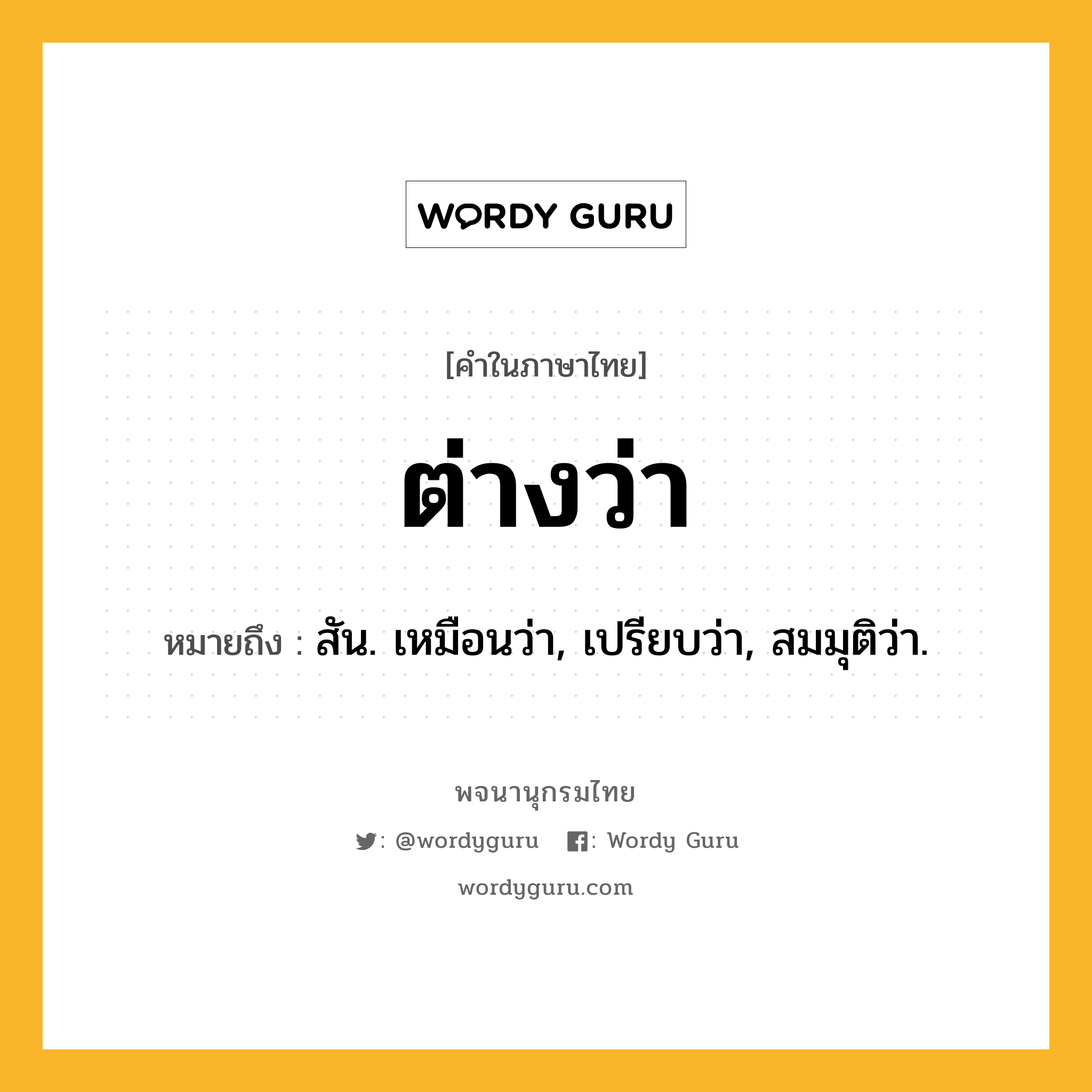 ต่างว่า หมายถึงอะไร?, คำในภาษาไทย ต่างว่า หมายถึง สัน. เหมือนว่า, เปรียบว่า, สมมุติว่า.