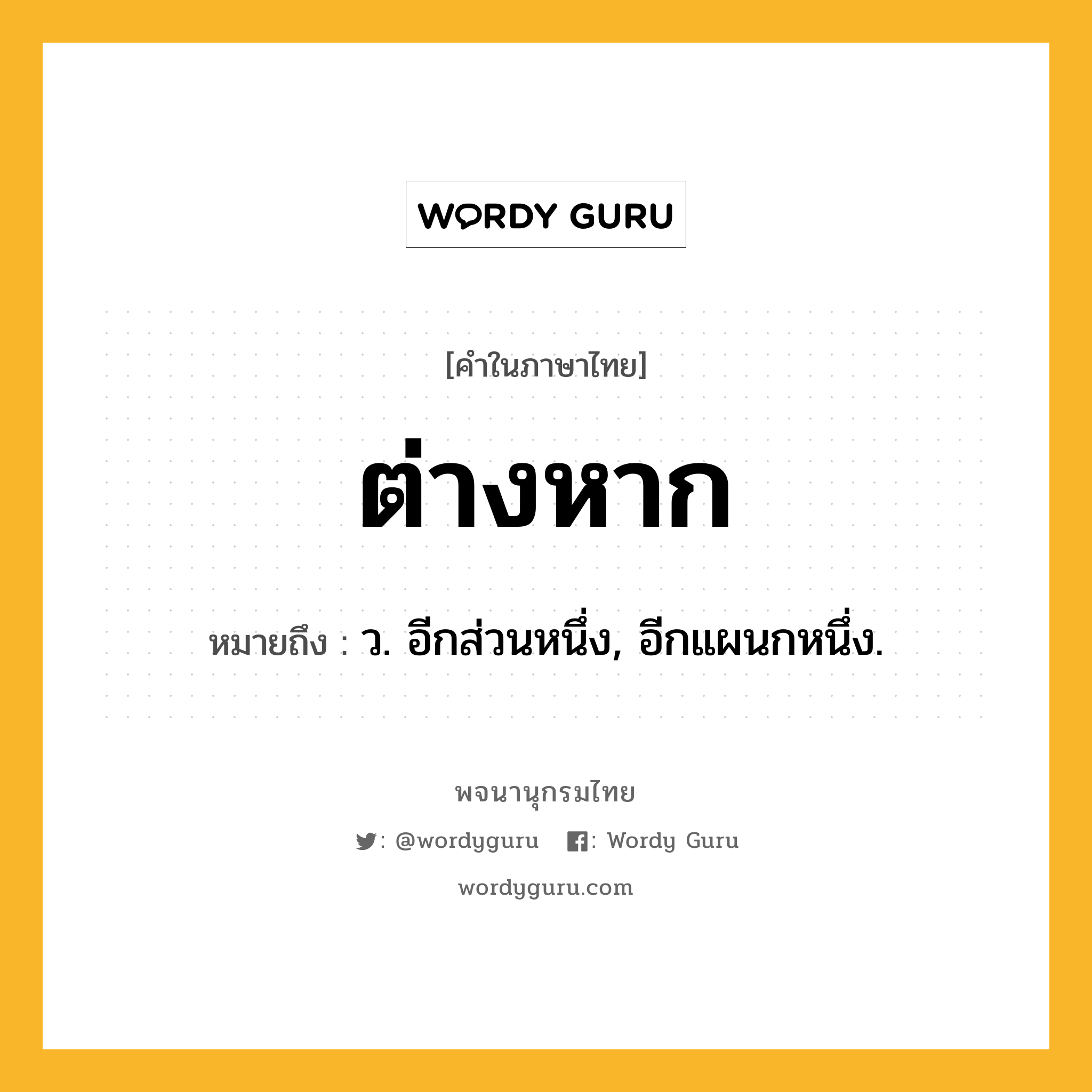 ต่างหาก ความหมาย หมายถึงอะไร?, คำในภาษาไทย ต่างหาก หมายถึง ว. อีกส่วนหนึ่ง, อีกแผนกหนึ่ง.