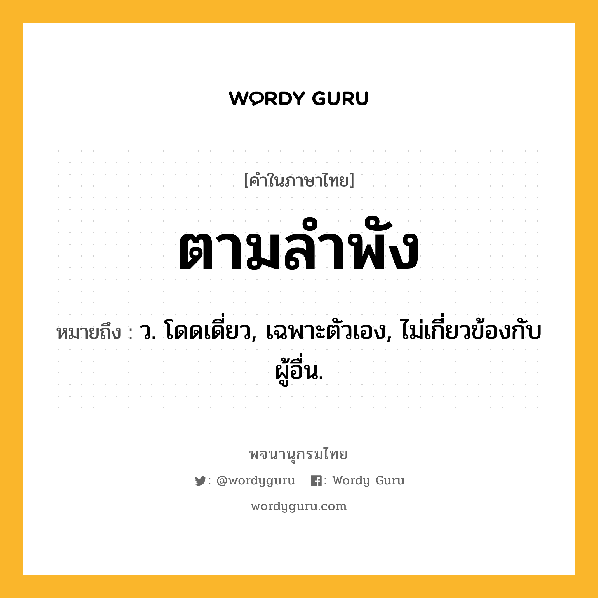 ตามลำพัง หมายถึงอะไร?, คำในภาษาไทย ตามลำพัง หมายถึง ว. โดดเดี่ยว, เฉพาะตัวเอง, ไม่เกี่ยวข้องกับผู้อื่น.