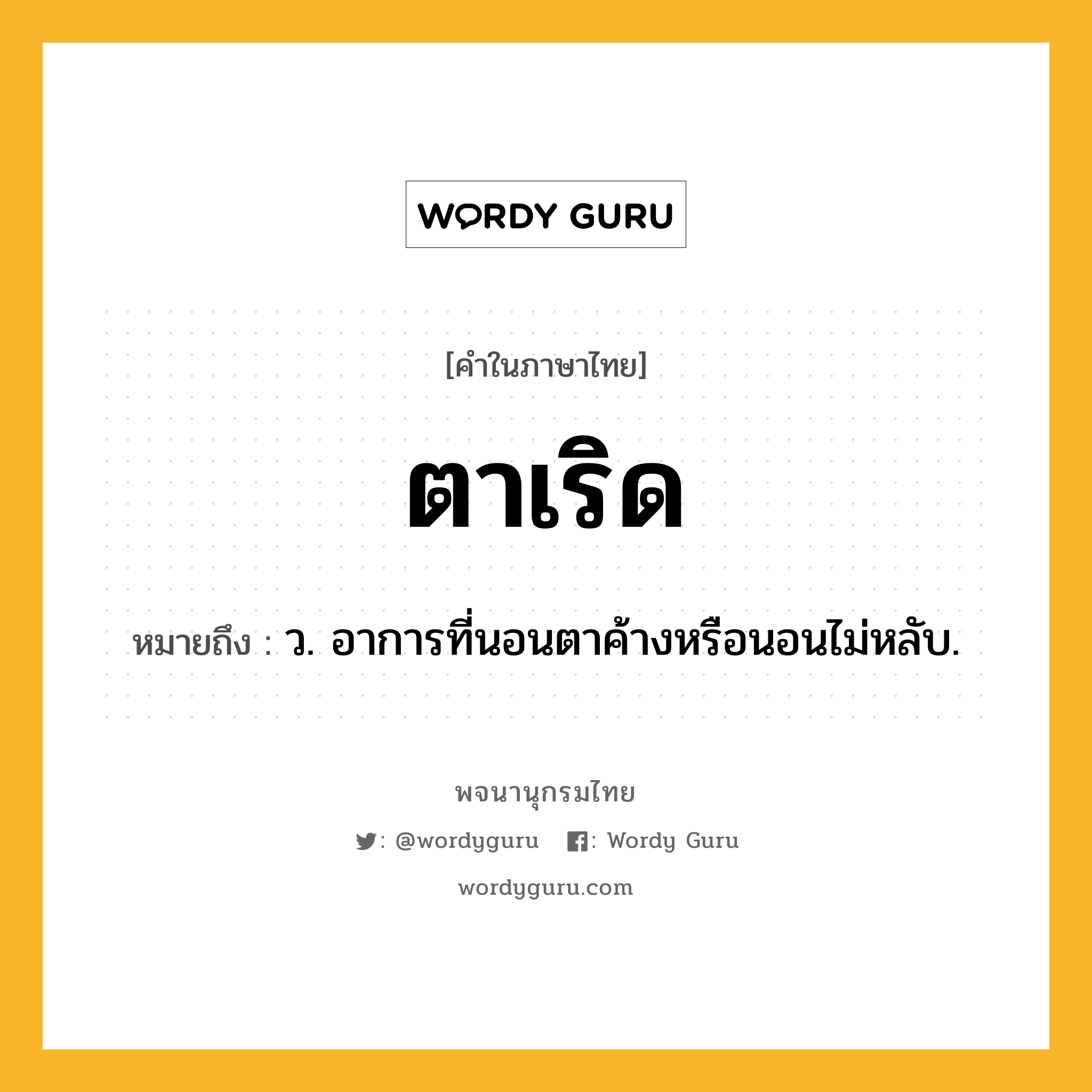 ตาเริด หมายถึงอะไร?, คำในภาษาไทย ตาเริด หมายถึง ว. อาการที่นอนตาค้างหรือนอนไม่หลับ.