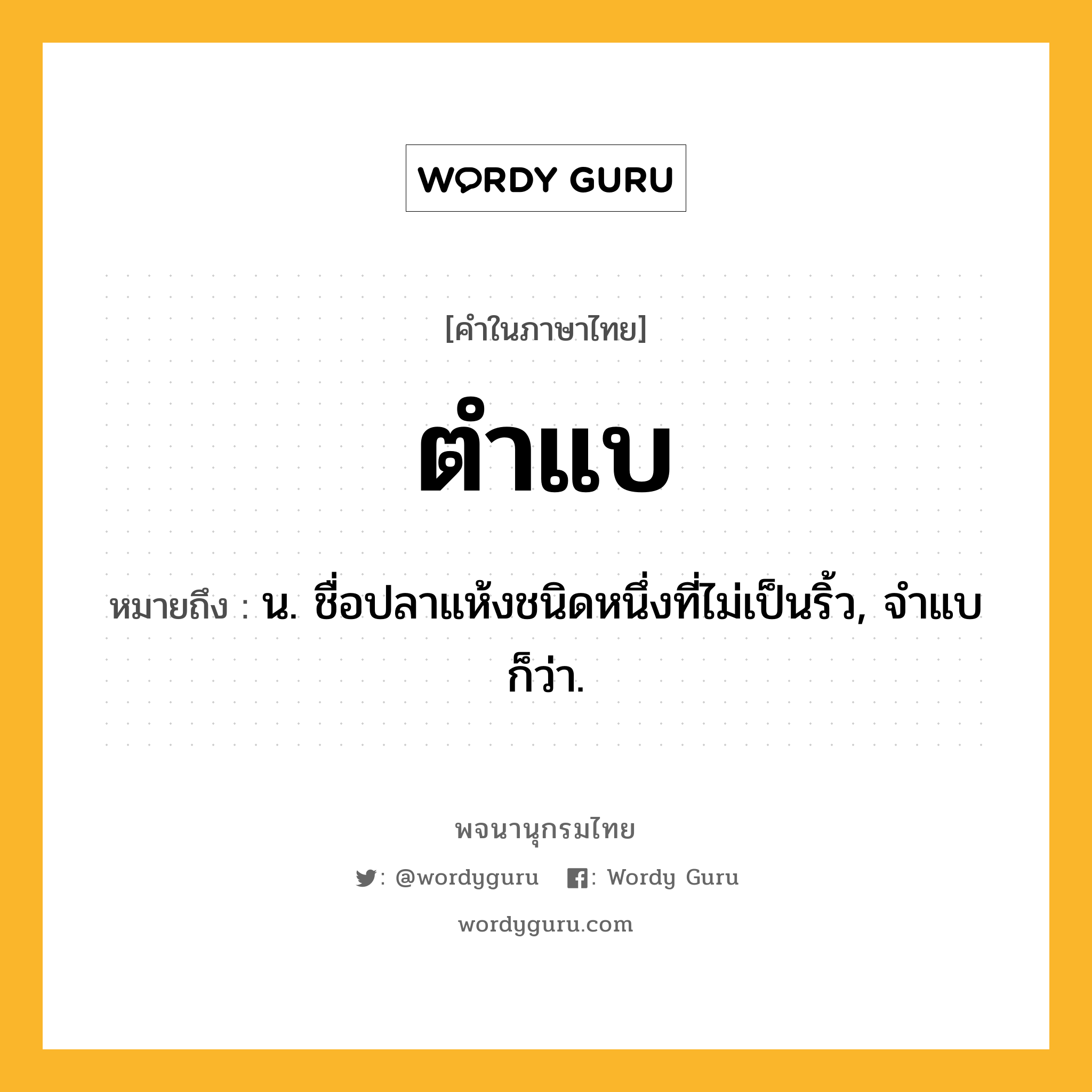 ตำแบ ความหมาย หมายถึงอะไร?, คำในภาษาไทย ตำแบ หมายถึง น. ชื่อปลาแห้งชนิดหนึ่งที่ไม่เป็นริ้ว, จําแบ ก็ว่า.