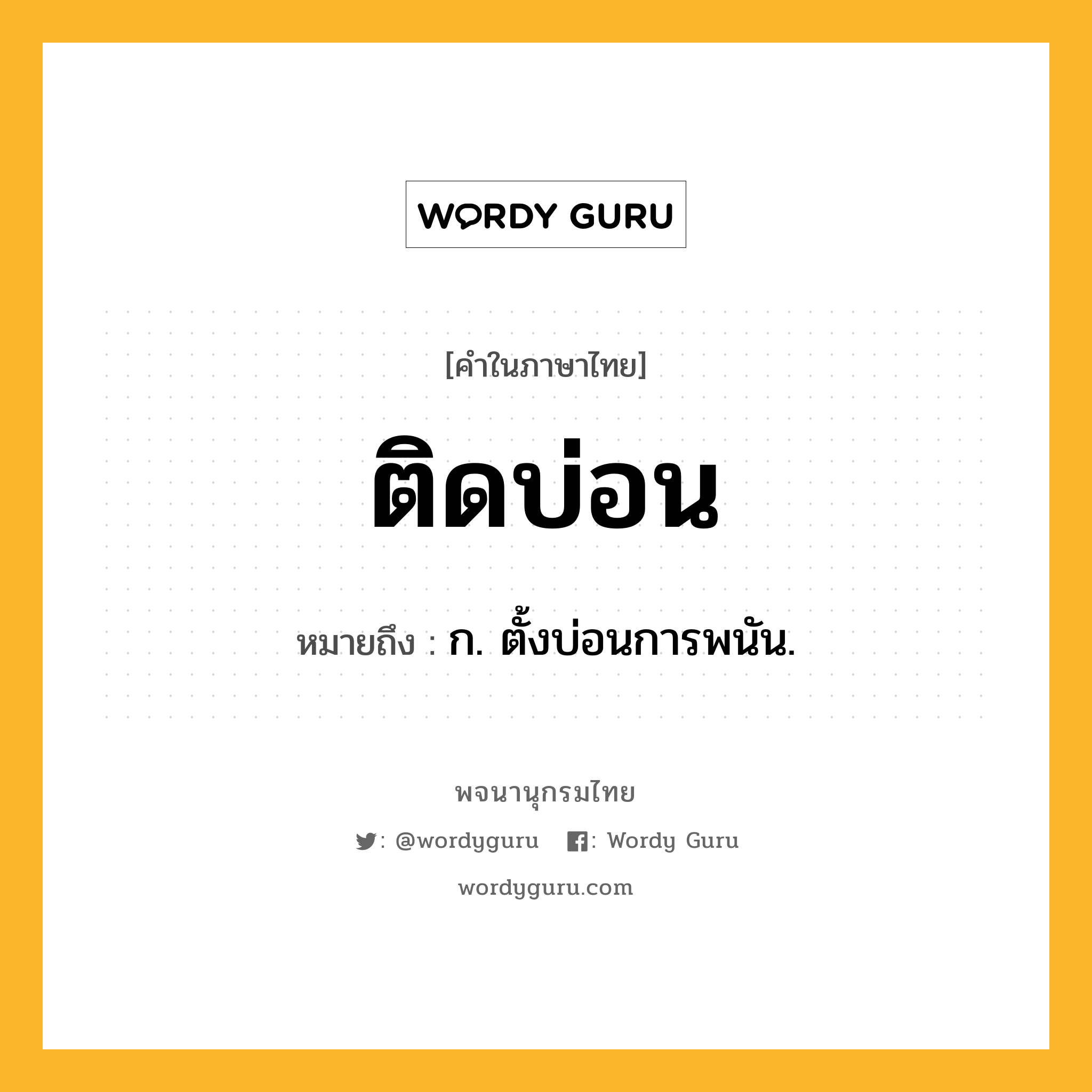 ติดบ่อน ความหมาย หมายถึงอะไร?, คำในภาษาไทย ติดบ่อน หมายถึง ก. ตั้งบ่อนการพนัน.