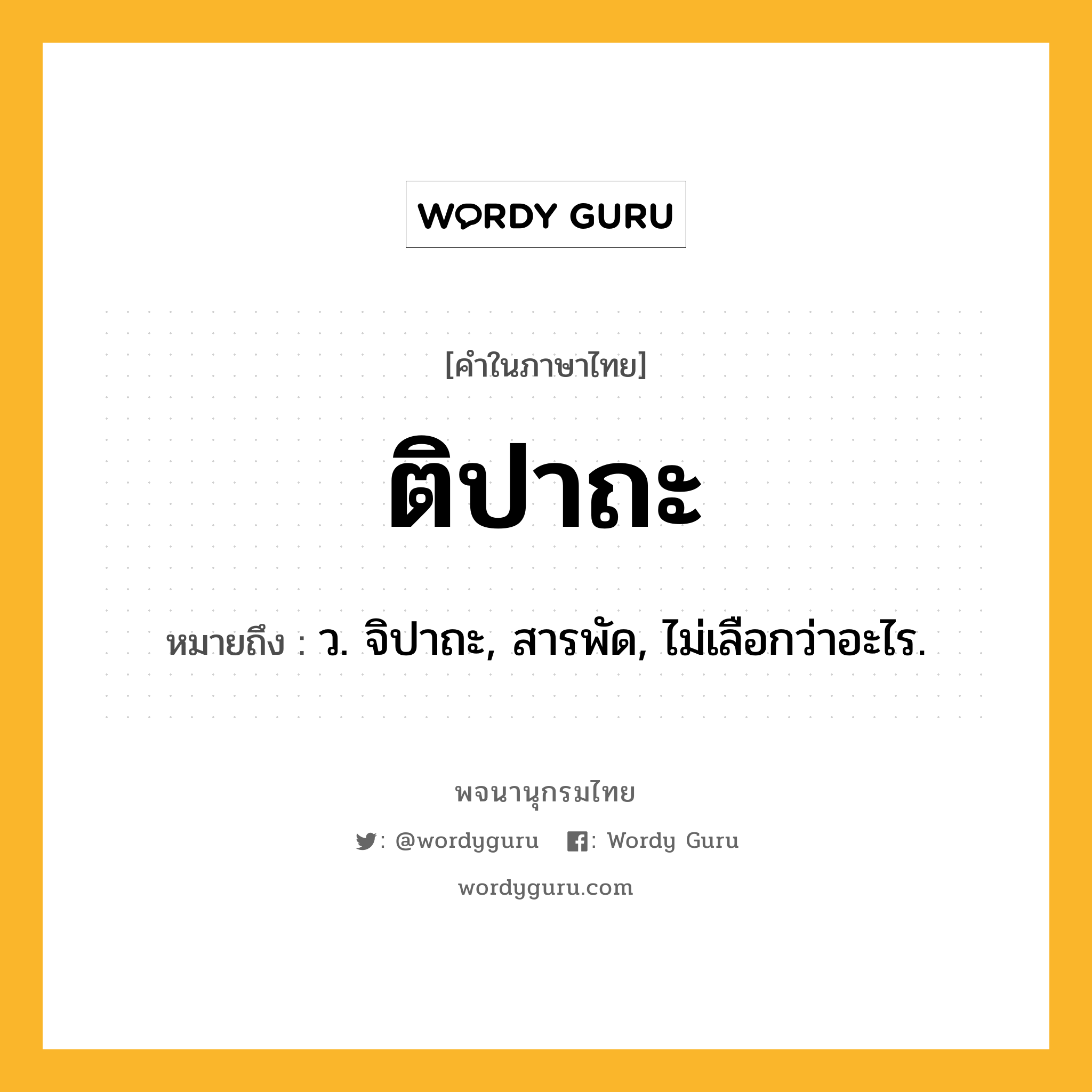 ติปาถะ ความหมาย หมายถึงอะไร?, คำในภาษาไทย ติปาถะ หมายถึง ว. จิปาถะ, สารพัด, ไม่เลือกว่าอะไร.