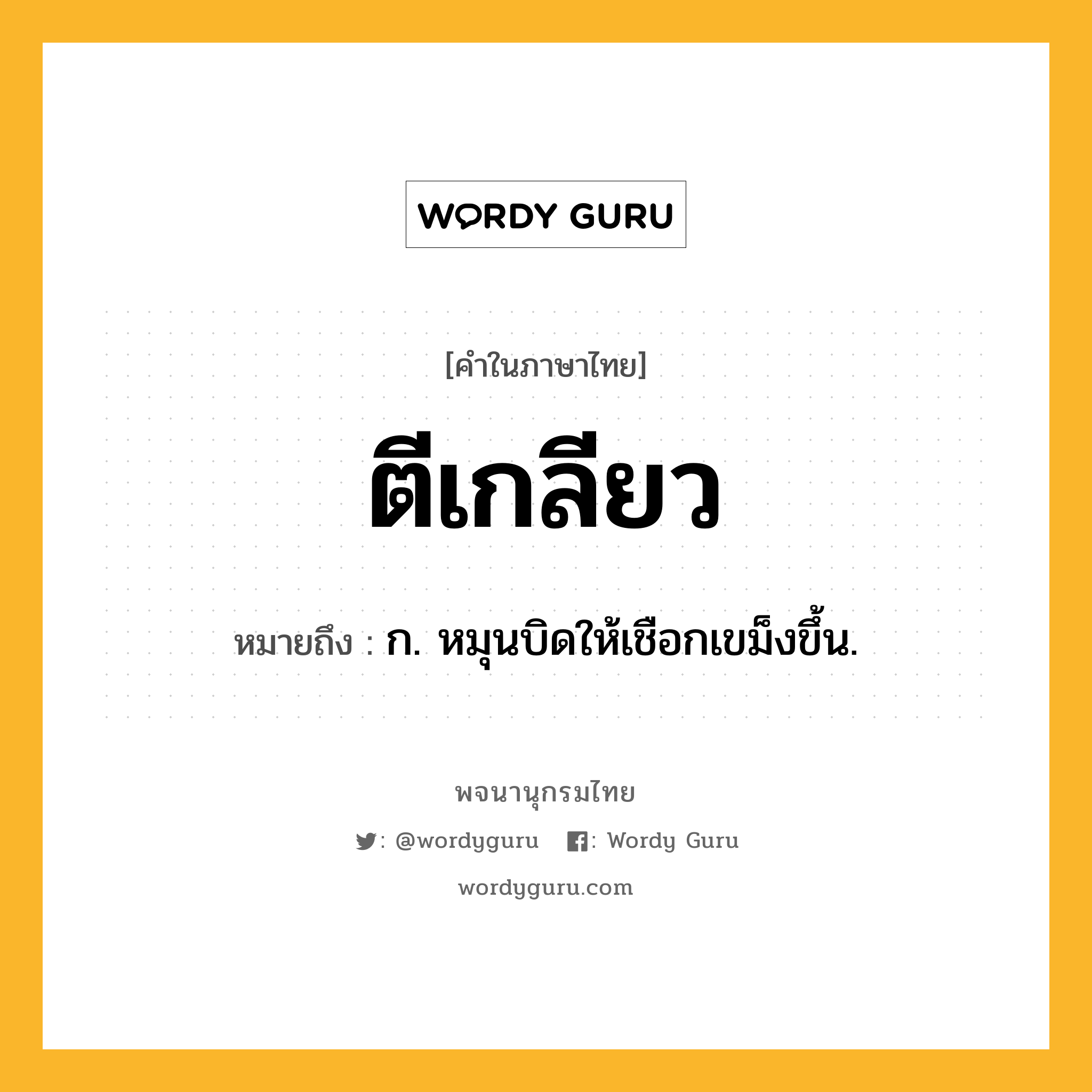 ตีเกลียว ความหมาย หมายถึงอะไร?, คำในภาษาไทย ตีเกลียว หมายถึง ก. หมุนบิดให้เชือกเขม็งขึ้น.