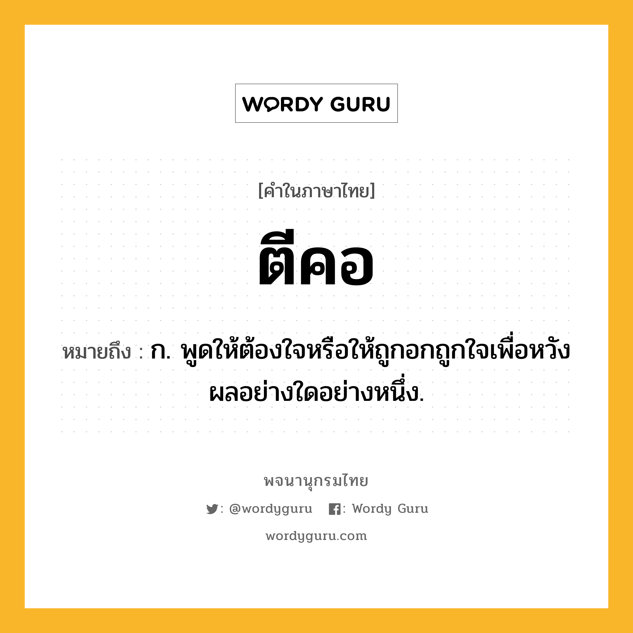 ตีคอ หมายถึงอะไร?, คำในภาษาไทย ตีคอ หมายถึง ก. พูดให้ต้องใจหรือให้ถูกอกถูกใจเพื่อหวังผลอย่างใดอย่างหนึ่ง.