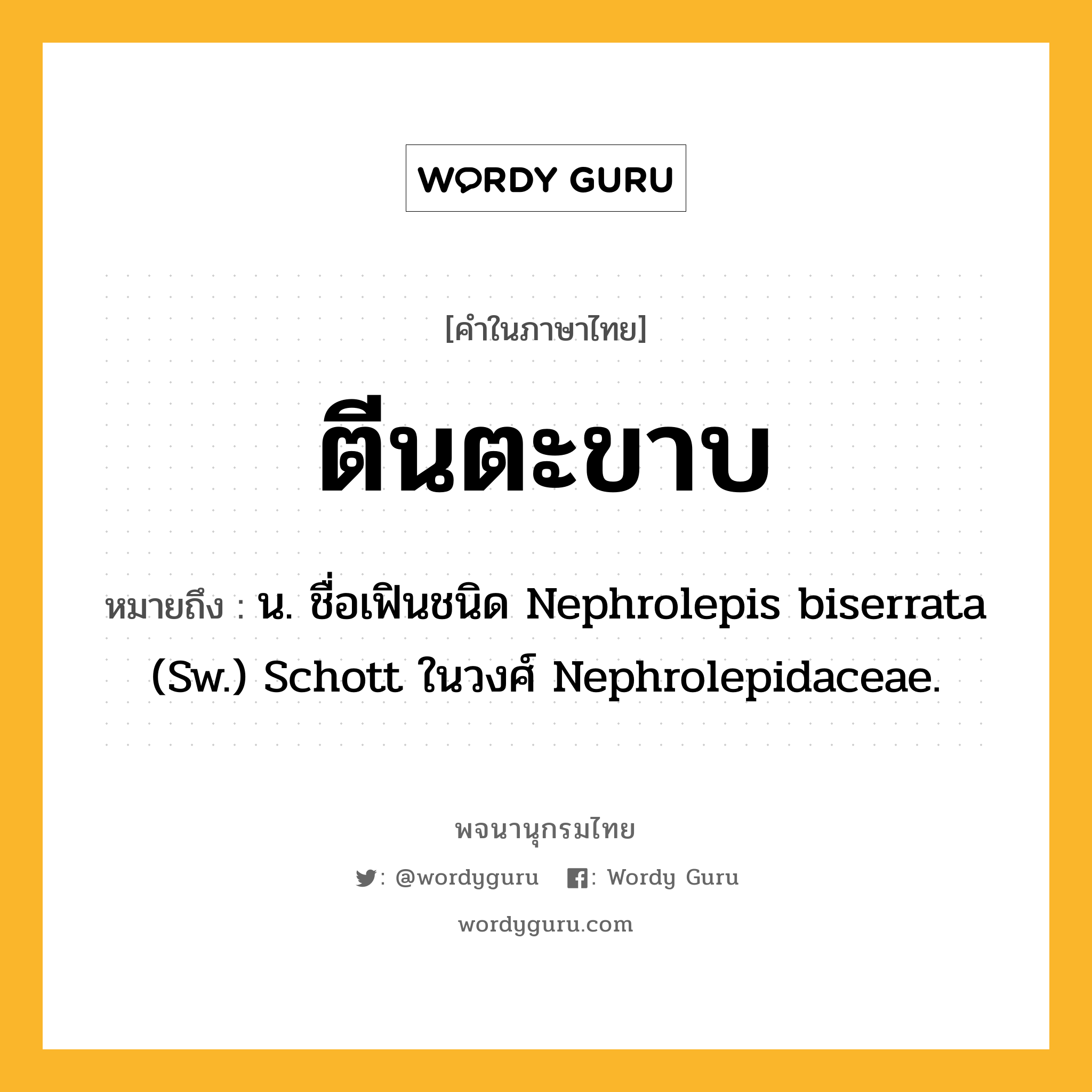 ตีนตะขาบ หมายถึงอะไร?, คำในภาษาไทย ตีนตะขาบ หมายถึง น. ชื่อเฟินชนิด Nephrolepis biserrata (Sw.) Schott ในวงศ์ Nephrolepidaceae.