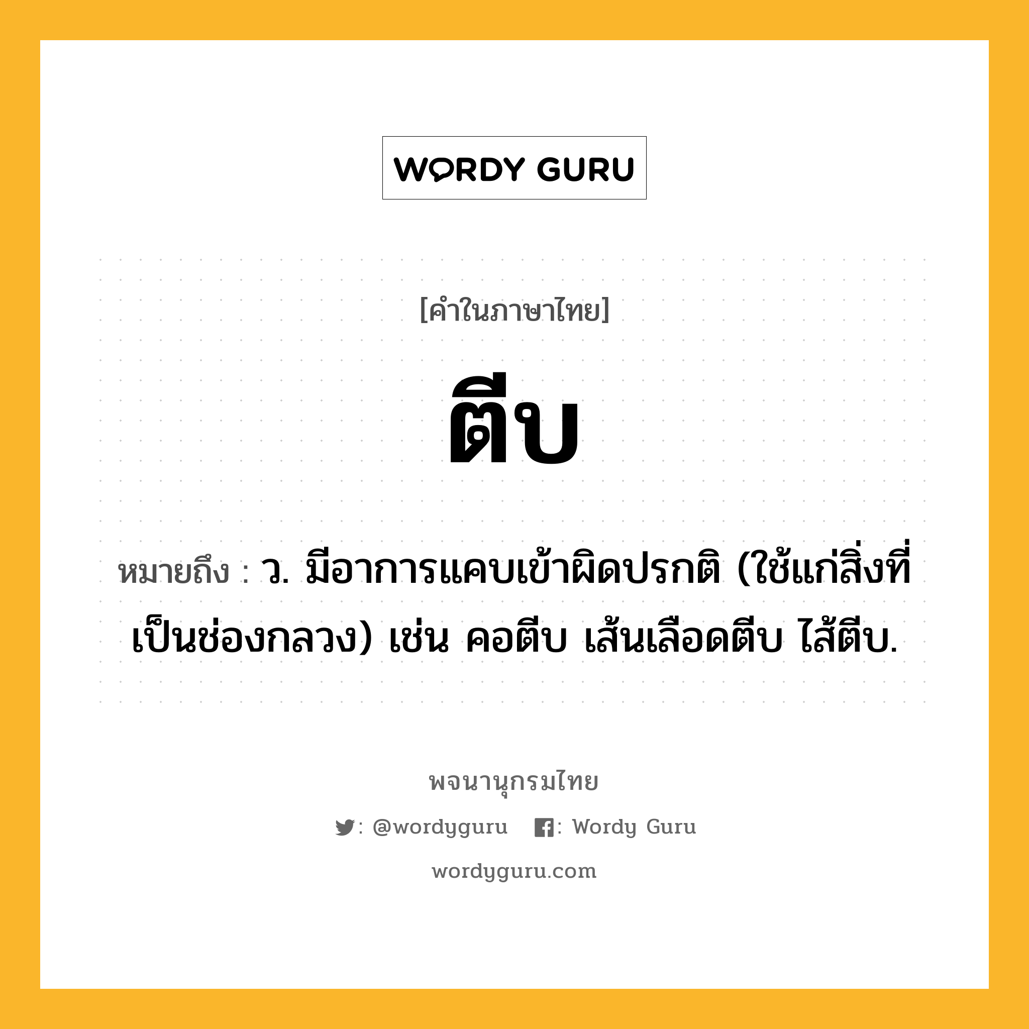 ตีบ ความหมาย หมายถึงอะไร?, คำในภาษาไทย ตีบ หมายถึง ว. มีอาการแคบเข้าผิดปรกติ (ใช้แก่สิ่งที่เป็นช่องกลวง) เช่น คอตีบ เส้นเลือดตีบ ไส้ตีบ.