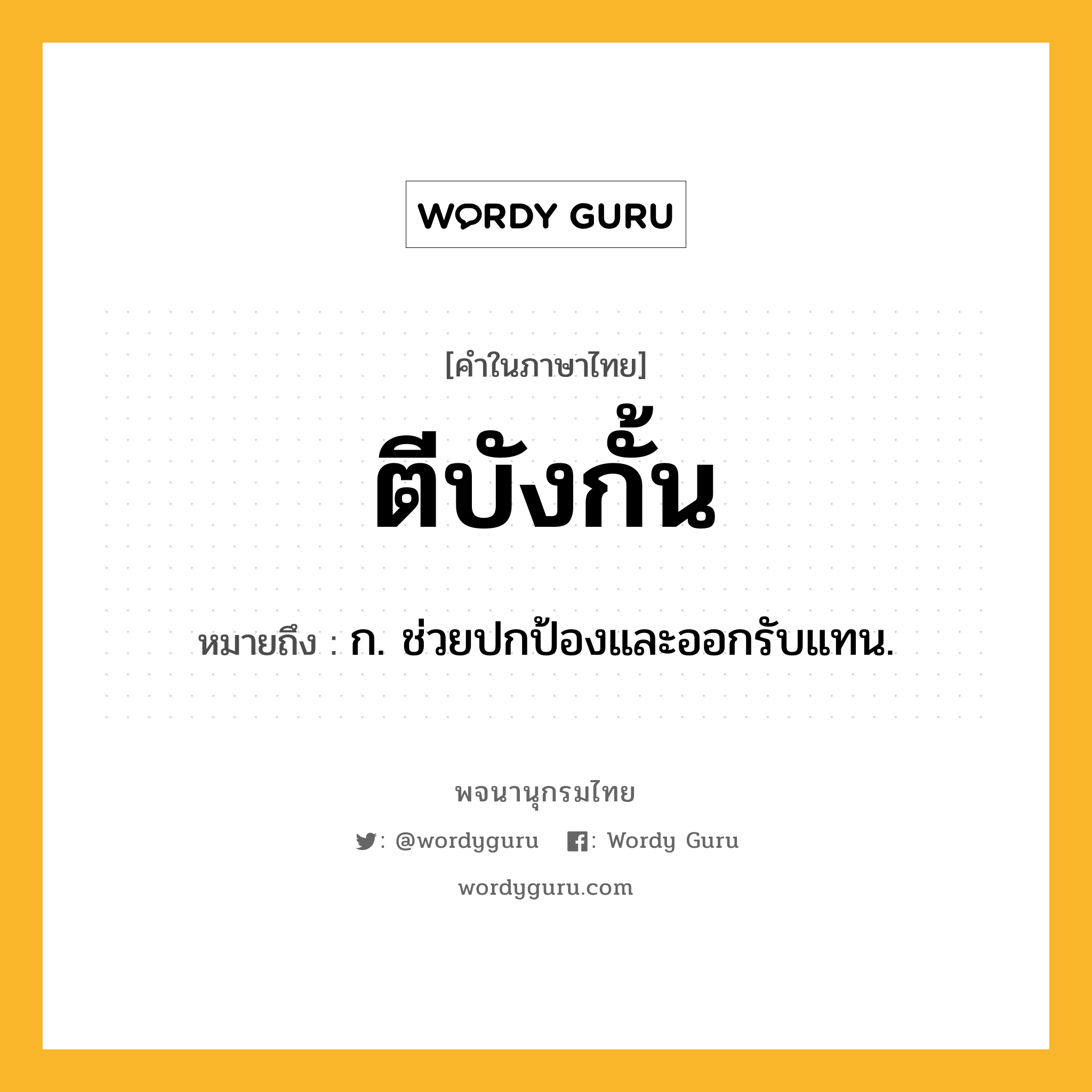 ตีบังกั้น หมายถึงอะไร?, คำในภาษาไทย ตีบังกั้น หมายถึง ก. ช่วยปกป้องและออกรับแทน.