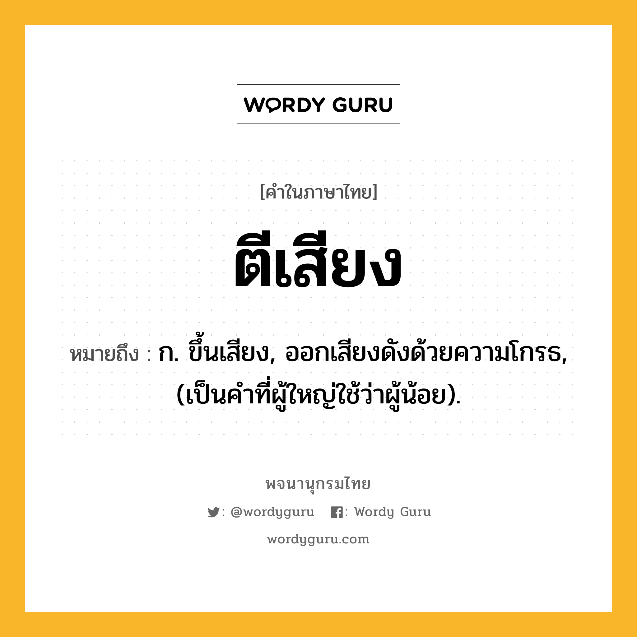 ตีเสียง ความหมาย หมายถึงอะไร?, คำในภาษาไทย ตีเสียง หมายถึง ก. ขึ้นเสียง, ออกเสียงดังด้วยความโกรธ, (เป็นคําที่ผู้ใหญ่ใช้ว่าผู้น้อย).