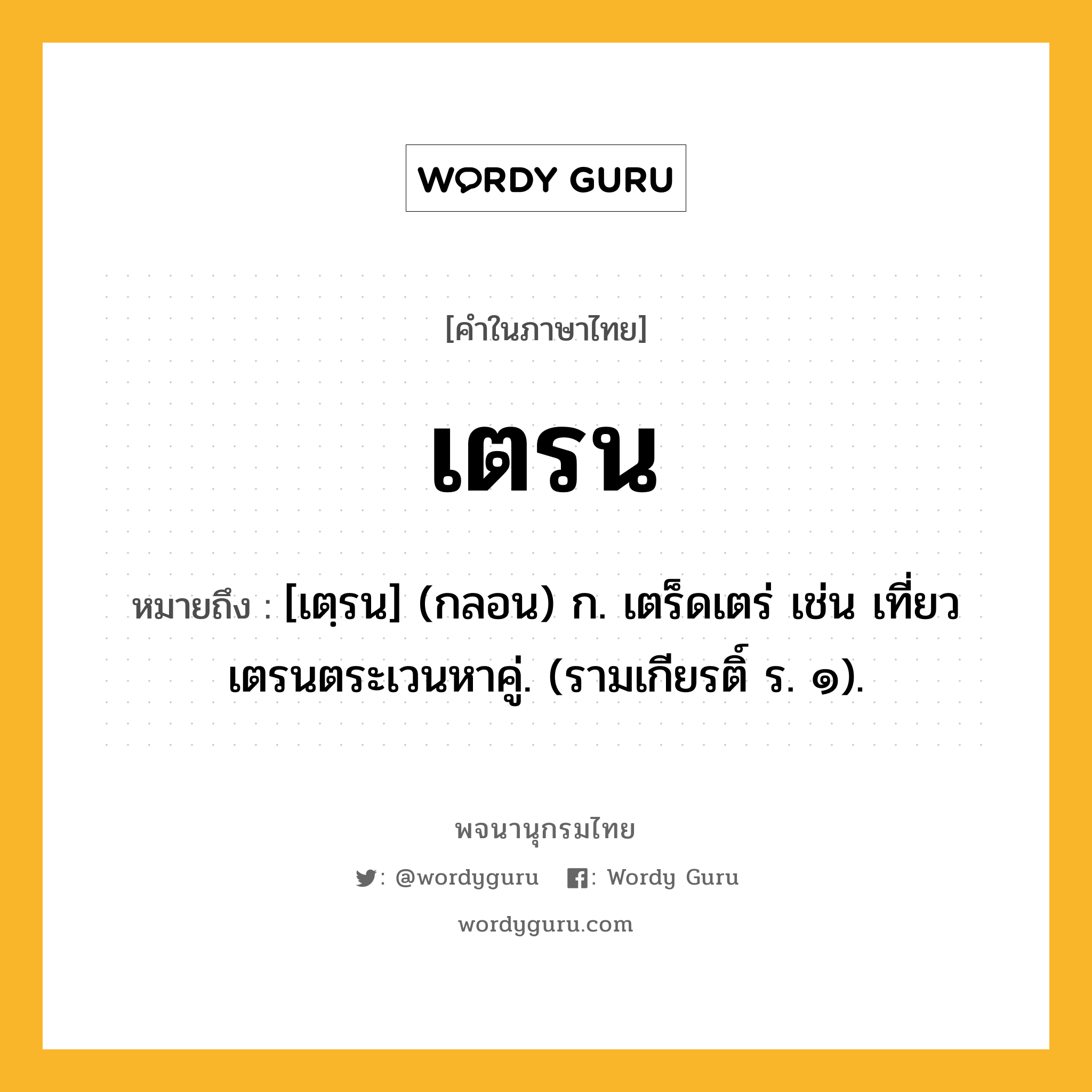 เตรน ความหมาย หมายถึงอะไร?, คำในภาษาไทย เตรน หมายถึง [เตฺรน] (กลอน) ก. เตร็ดเตร่ เช่น เที่ยวเตรนตระเวนหาคู่. (รามเกียรติ์ ร. ๑).