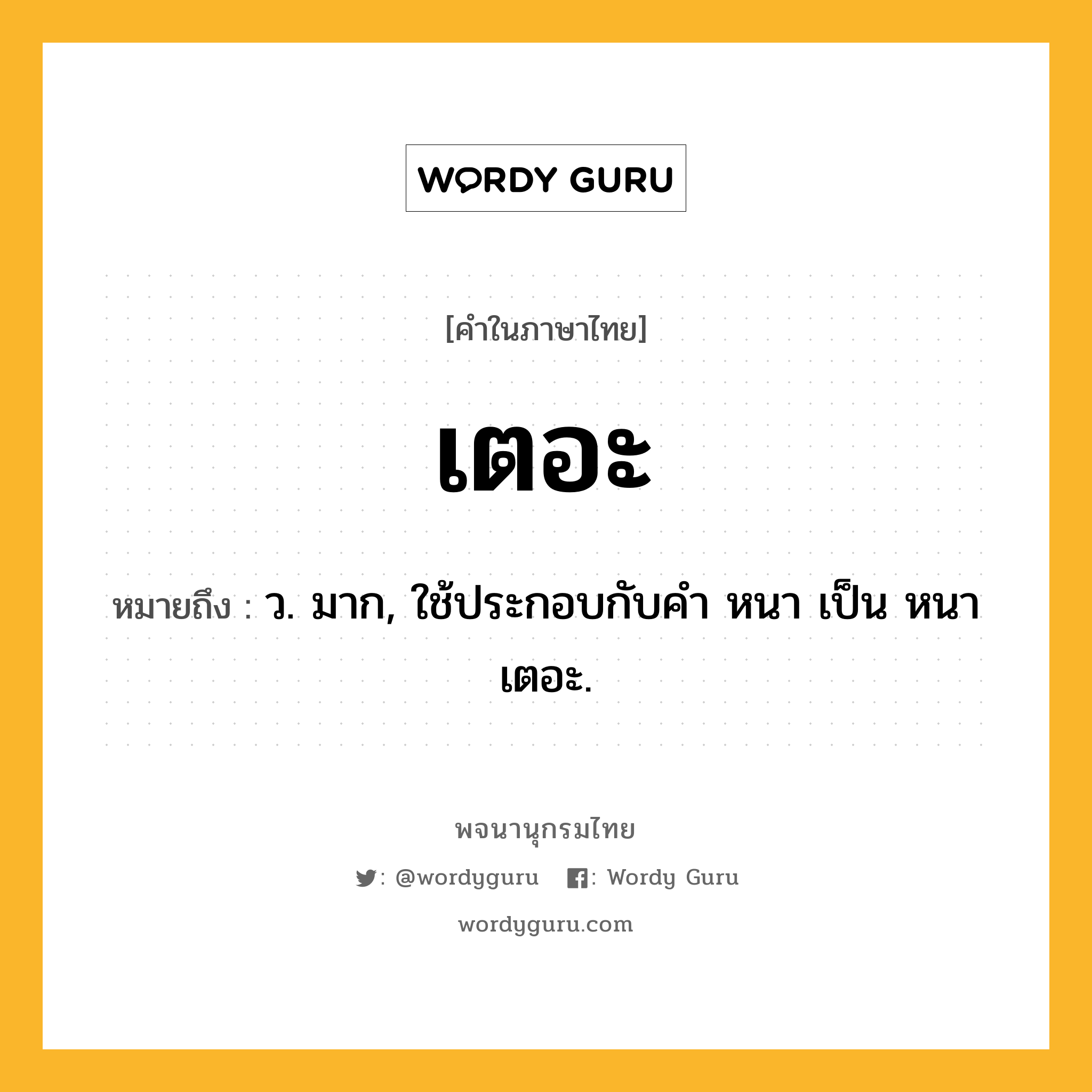 เตอะ ความหมาย หมายถึงอะไร?, คำในภาษาไทย เตอะ หมายถึง ว. มาก, ใช้ประกอบกับคํา หนา เป็น หนาเตอะ.