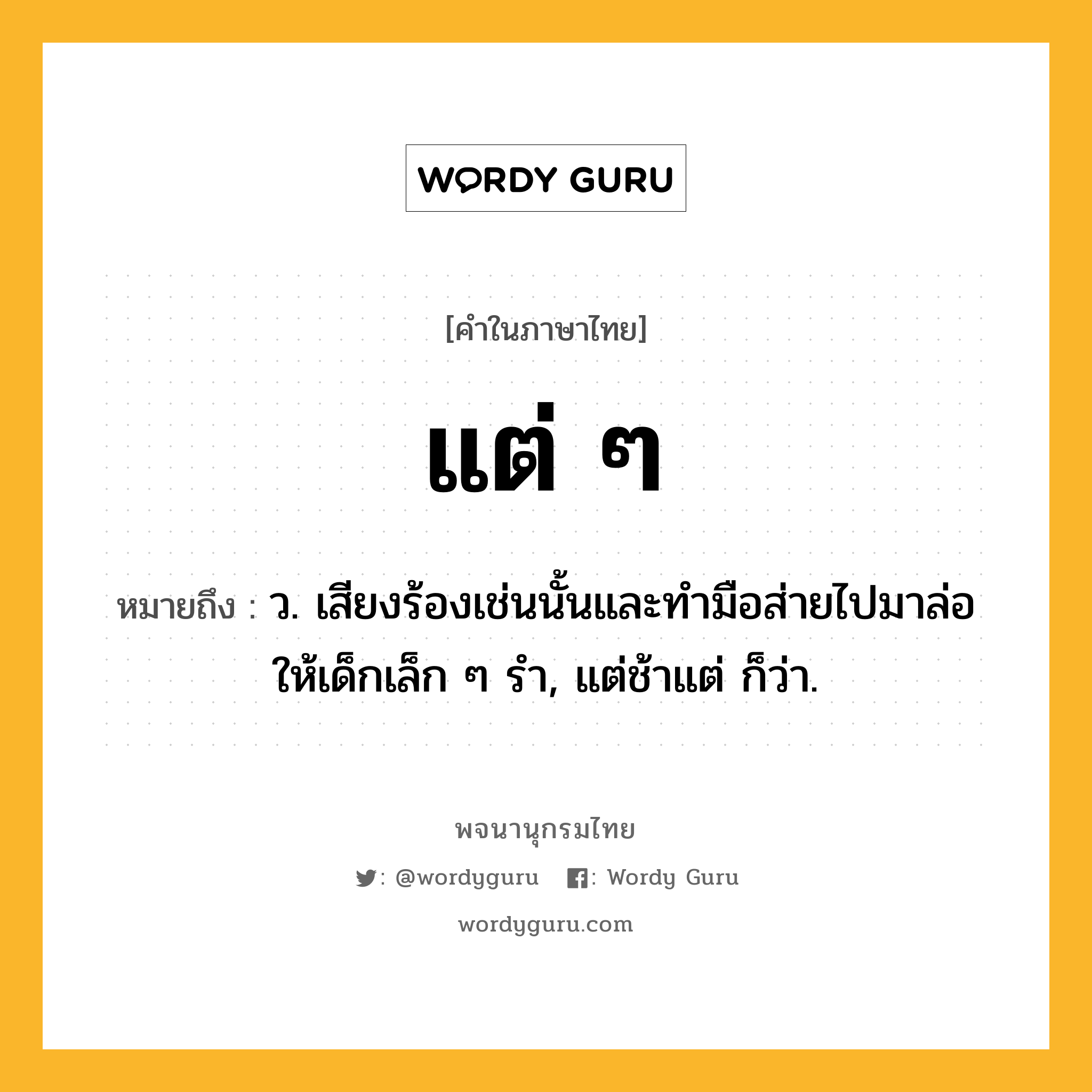 แต่ ๆ ความหมาย หมายถึงอะไร?, คำในภาษาไทย แต่ ๆ หมายถึง ว. เสียงร้องเช่นนั้นและทํามือส่ายไปมาล่อให้เด็กเล็ก ๆ รํา, แต่ช้าแต่ ก็ว่า.