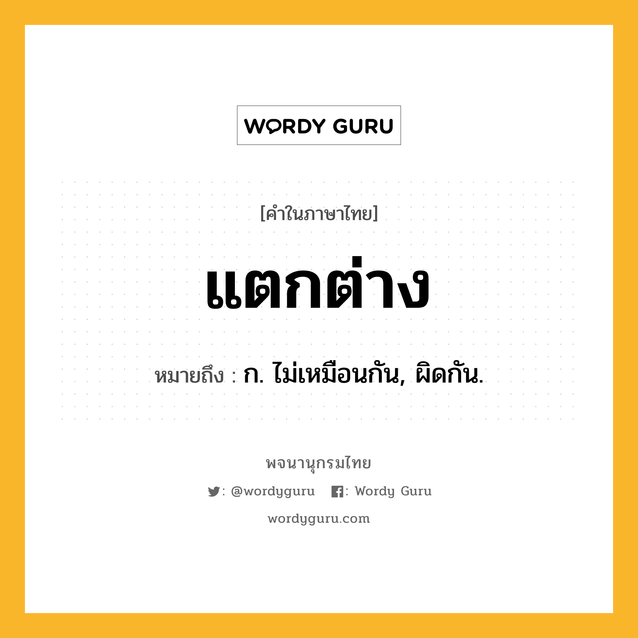 แตกต่าง หมายถึงอะไร?, คำในภาษาไทย แตกต่าง หมายถึง ก. ไม่เหมือนกัน, ผิดกัน.
