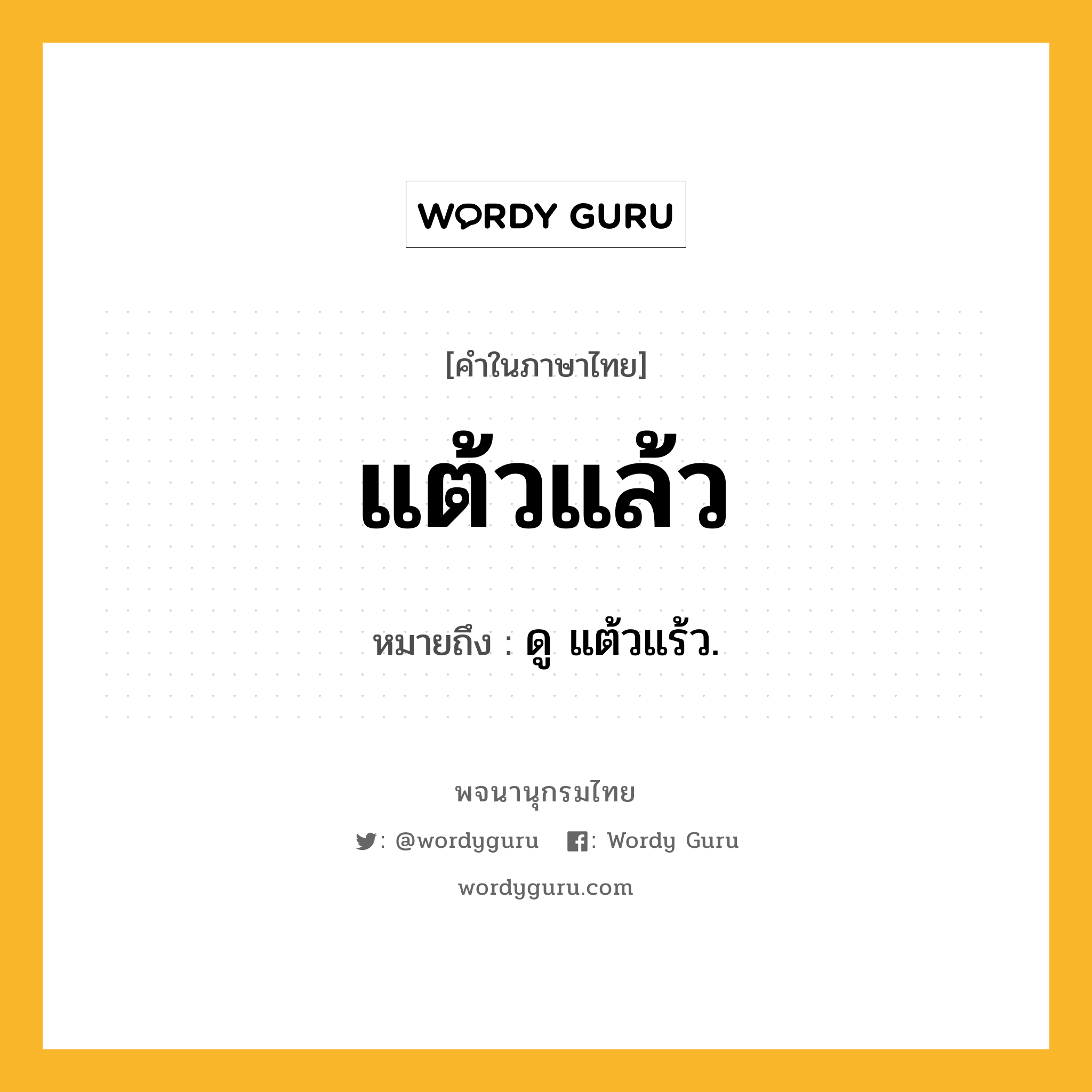 แต้วแล้ว ความหมาย หมายถึงอะไร?, คำในภาษาไทย แต้วแล้ว หมายถึง ดู แต้วแร้ว.