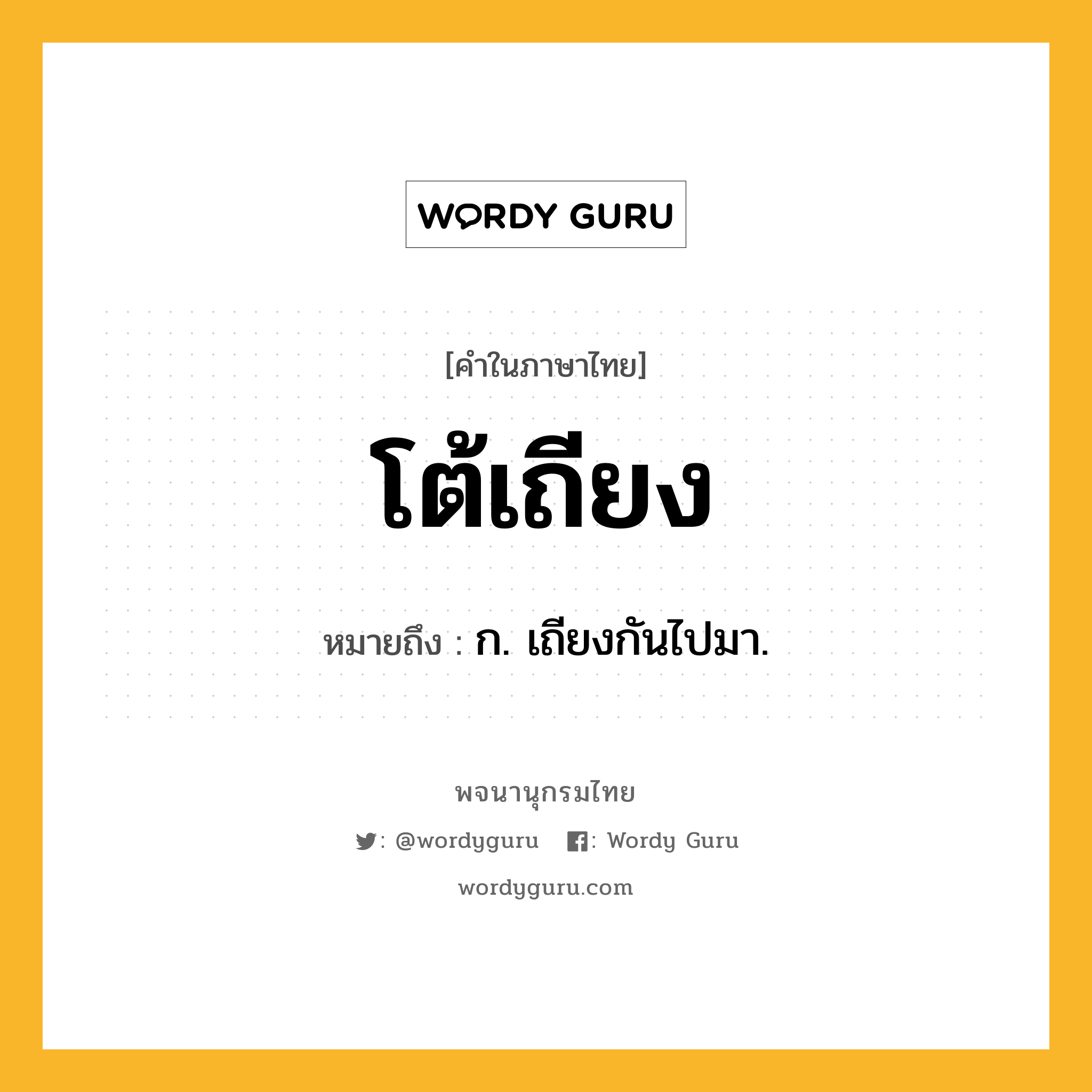 โต้เถียง หมายถึงอะไร?, คำในภาษาไทย โต้เถียง หมายถึง ก. เถียงกันไปมา.