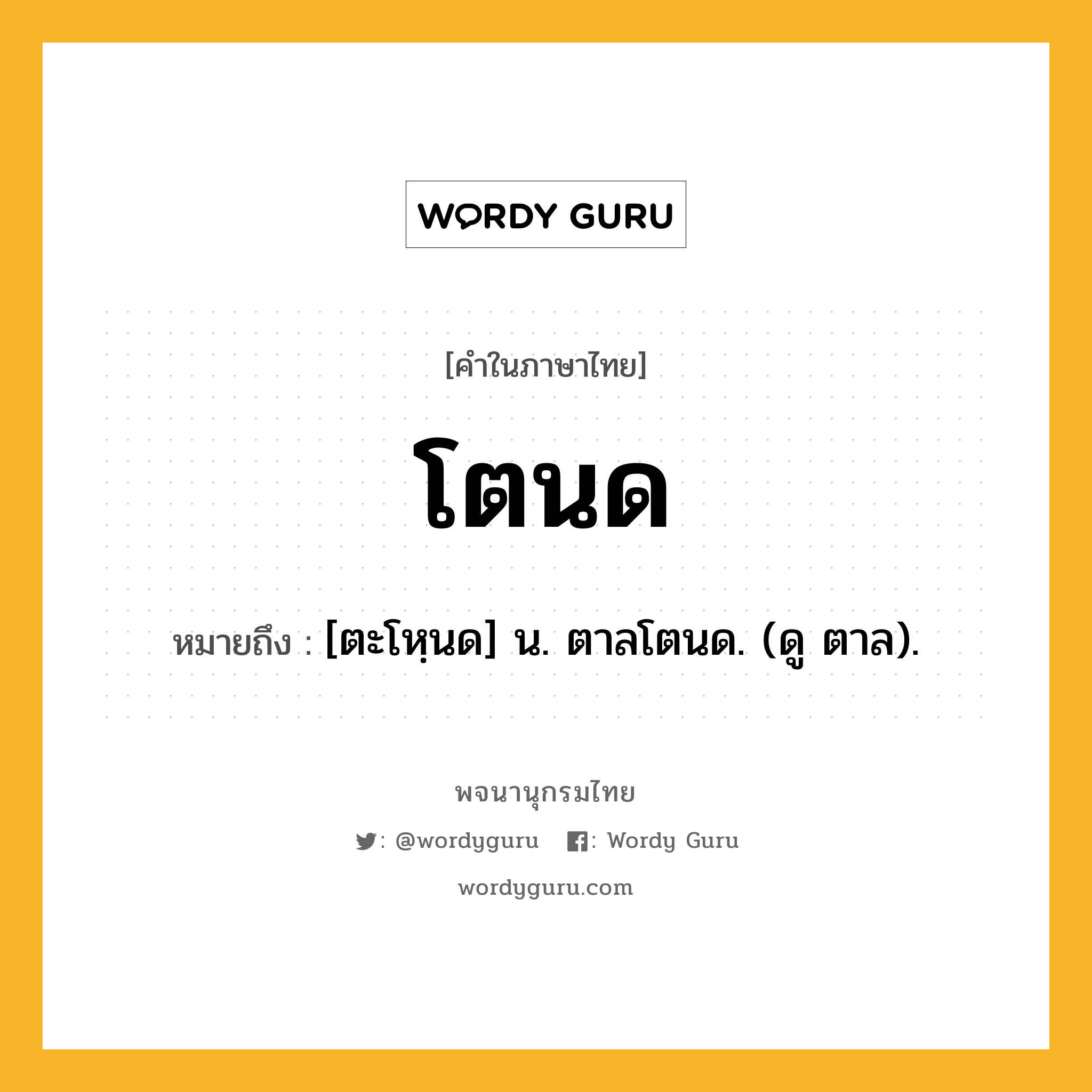 โตนด ความหมาย หมายถึงอะไร?, คำในภาษาไทย โตนด หมายถึง [ตะโหฺนด] น. ตาลโตนด. (ดู ตาล).