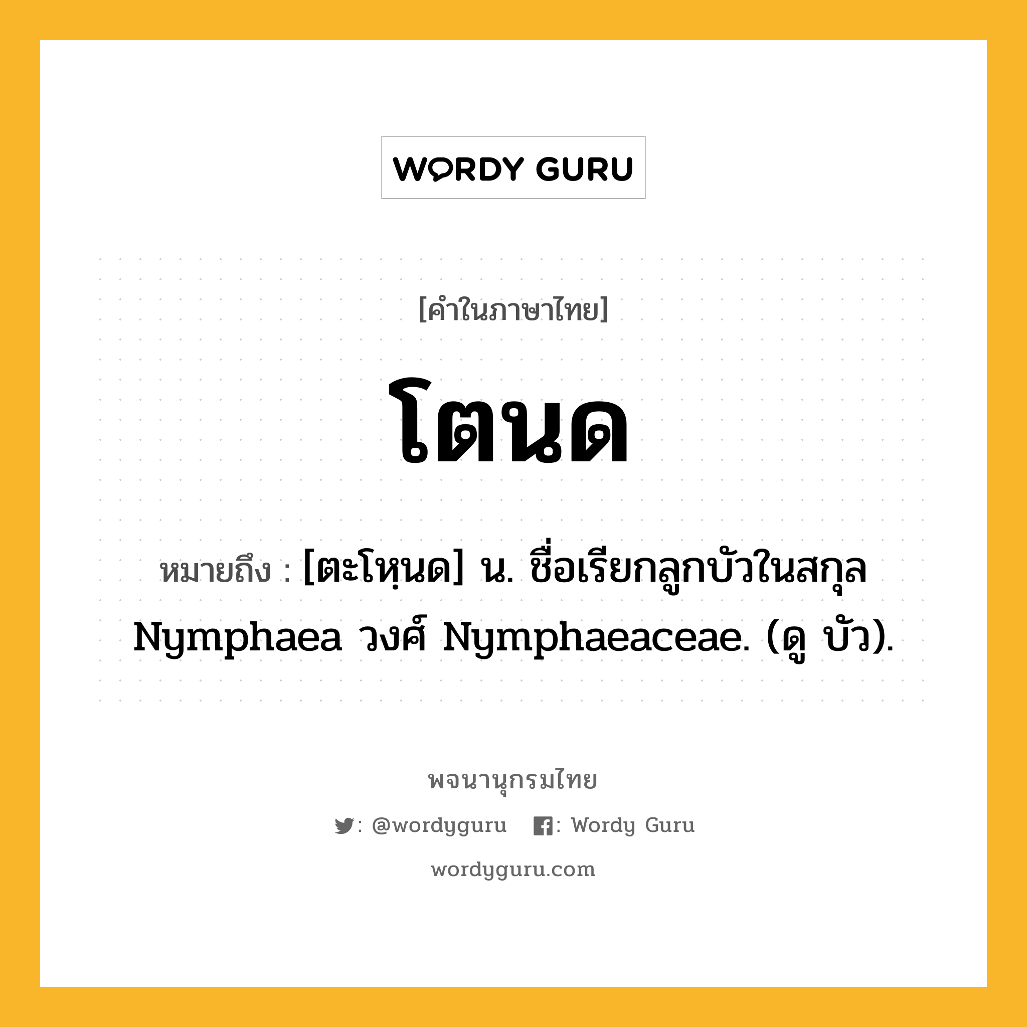 โตนด ความหมาย หมายถึงอะไร?, คำในภาษาไทย โตนด หมายถึง [ตะโหฺนด] น. ชื่อเรียกลูกบัวในสกุล Nymphaea วงศ์ Nymphaeaceae. (ดู บัว).