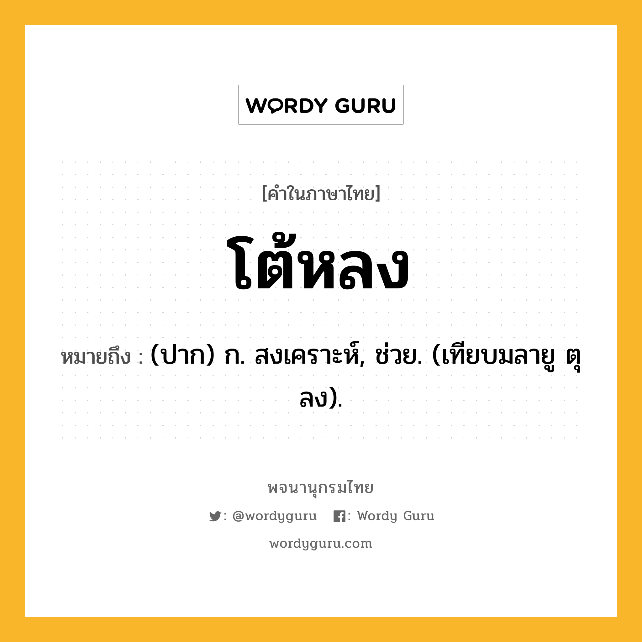 โต้หลง หมายถึงอะไร?, คำในภาษาไทย โต้หลง หมายถึง (ปาก) ก. สงเคราะห์, ช่วย. (เทียบมลายู ตุลง).