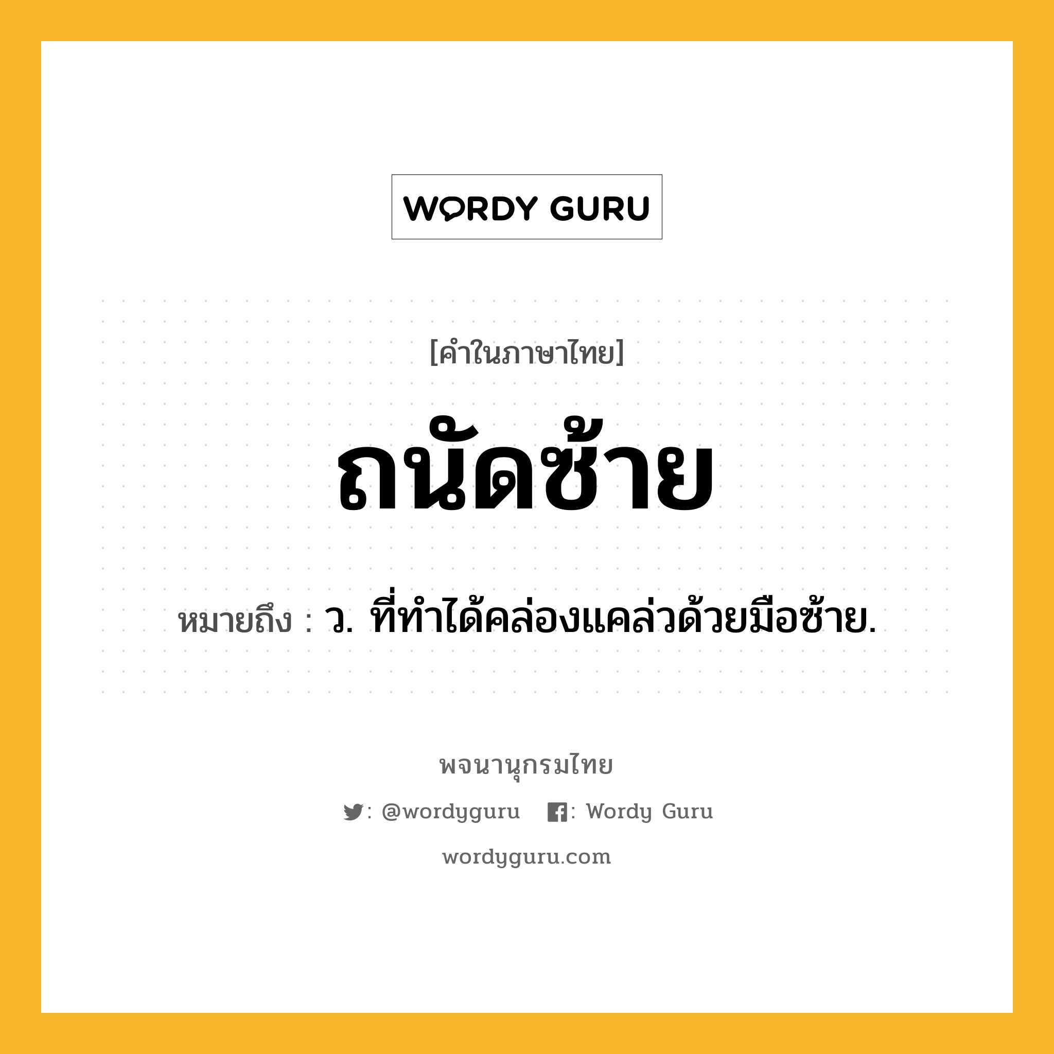 ถนัดซ้าย หมายถึงอะไร?, คำในภาษาไทย ถนัดซ้าย หมายถึง ว. ที่ทําได้คล่องแคล่วด้วยมือซ้าย.