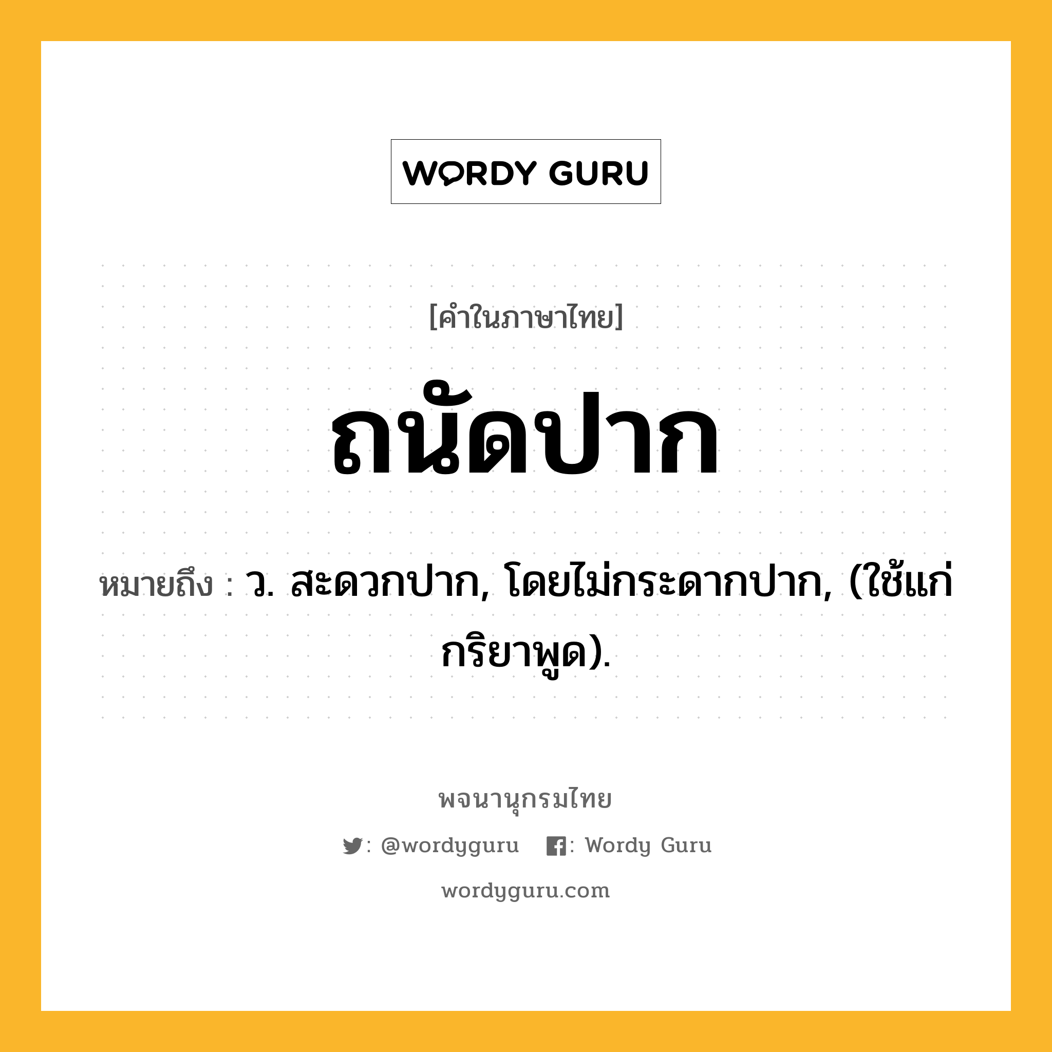 ถนัดปาก หมายถึงอะไร?, คำในภาษาไทย ถนัดปาก หมายถึง ว. สะดวกปาก, โดยไม่กระดากปาก, (ใช้แก่กริยาพูด).