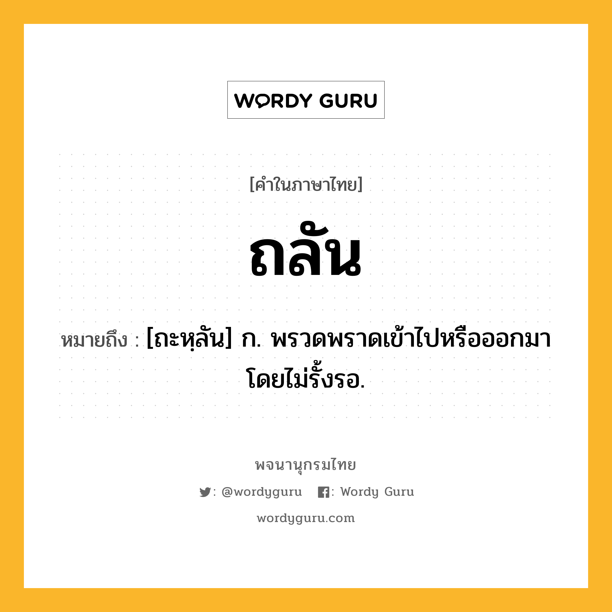 ถลัน ความหมาย หมายถึงอะไร?, คำในภาษาไทย ถลัน หมายถึง [ถะหฺลัน] ก. พรวดพราดเข้าไปหรือออกมาโดยไม่รั้งรอ.