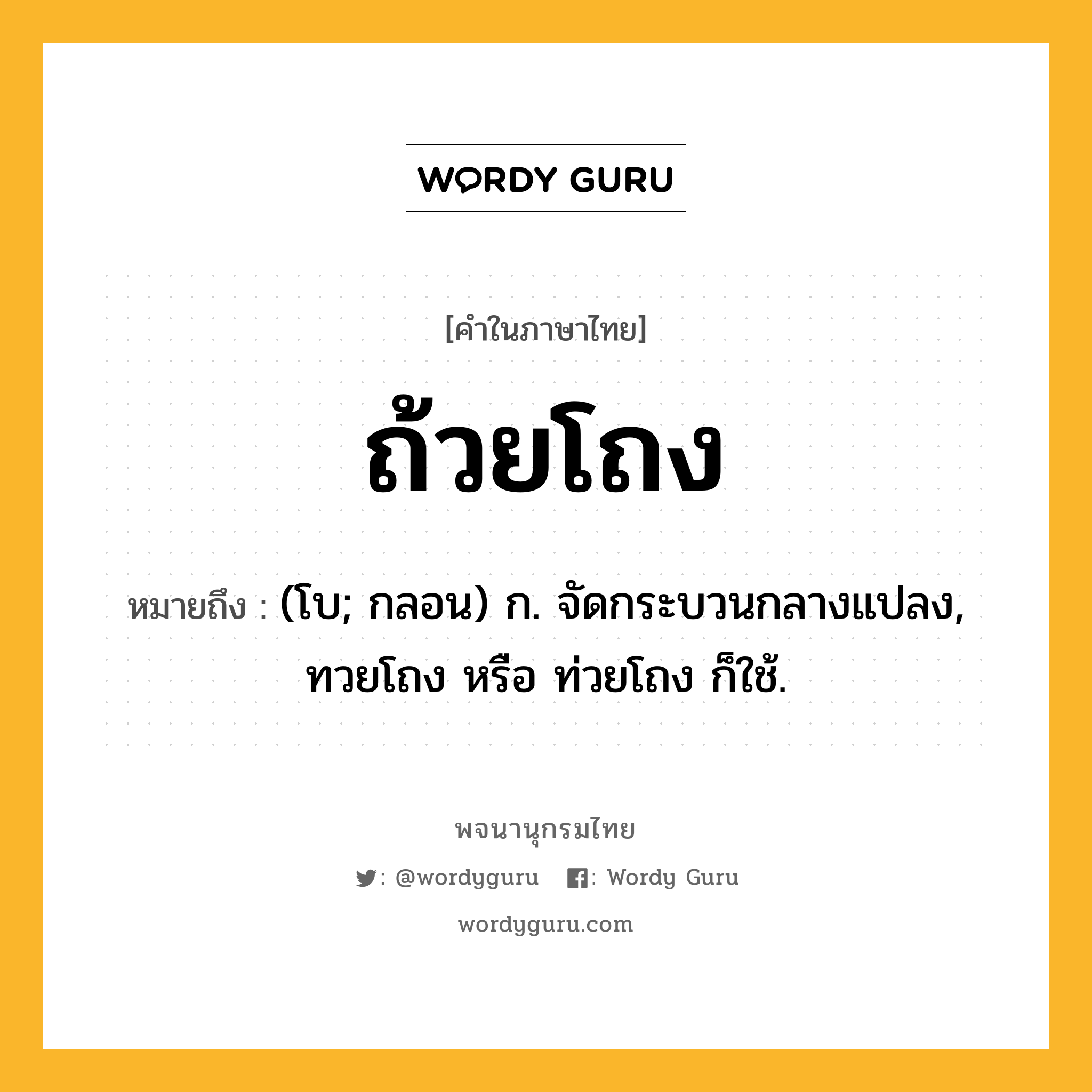 ถ้วยโถง ความหมาย หมายถึงอะไร?, คำในภาษาไทย ถ้วยโถง หมายถึง (โบ; กลอน) ก. จัดกระบวนกลางแปลง, ทวยโถง หรือ ท่วยโถง ก็ใช้.