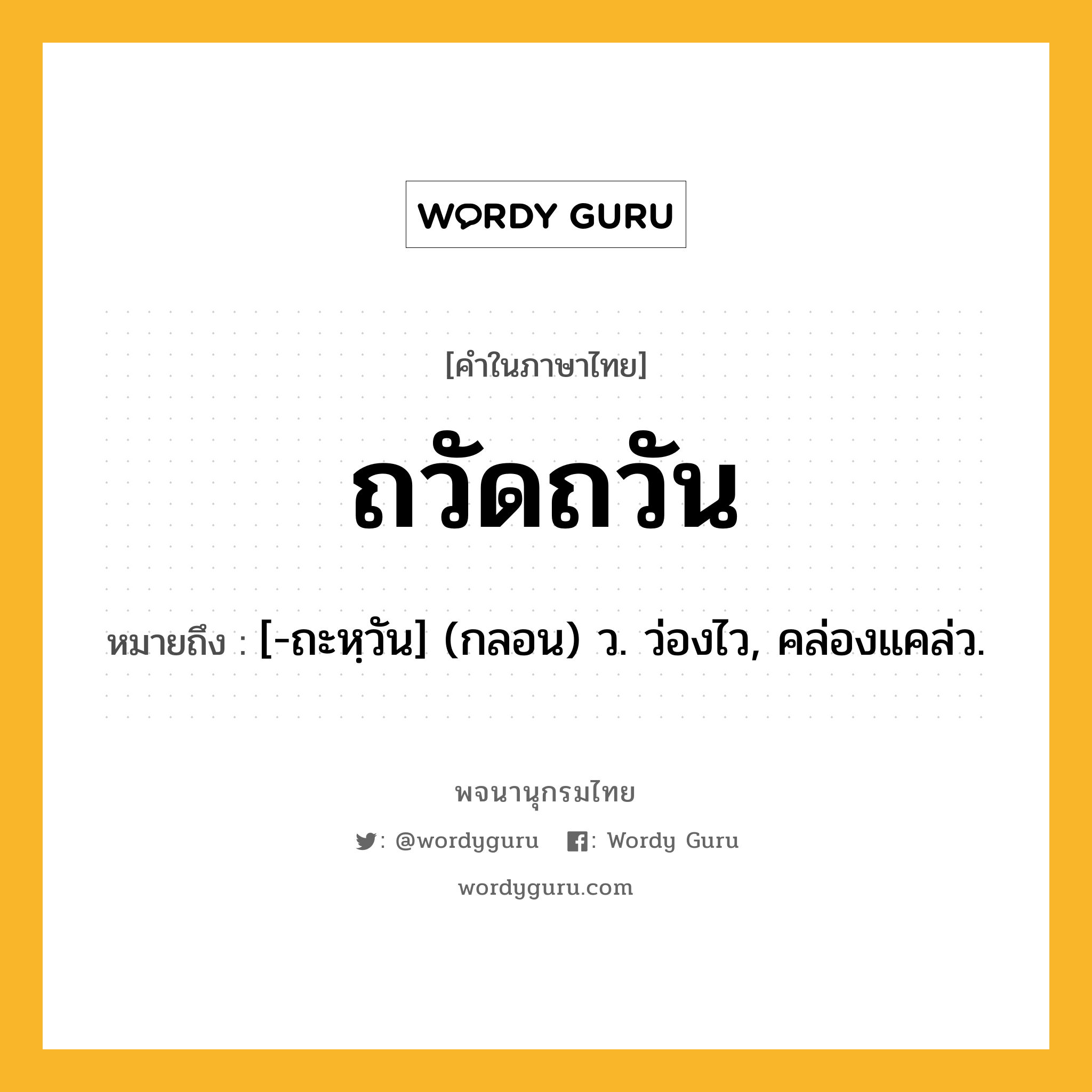 ถวัดถวัน หมายถึงอะไร?, คำในภาษาไทย ถวัดถวัน หมายถึง [-ถะหฺวัน] (กลอน) ว. ว่องไว, คล่องแคล่ว.