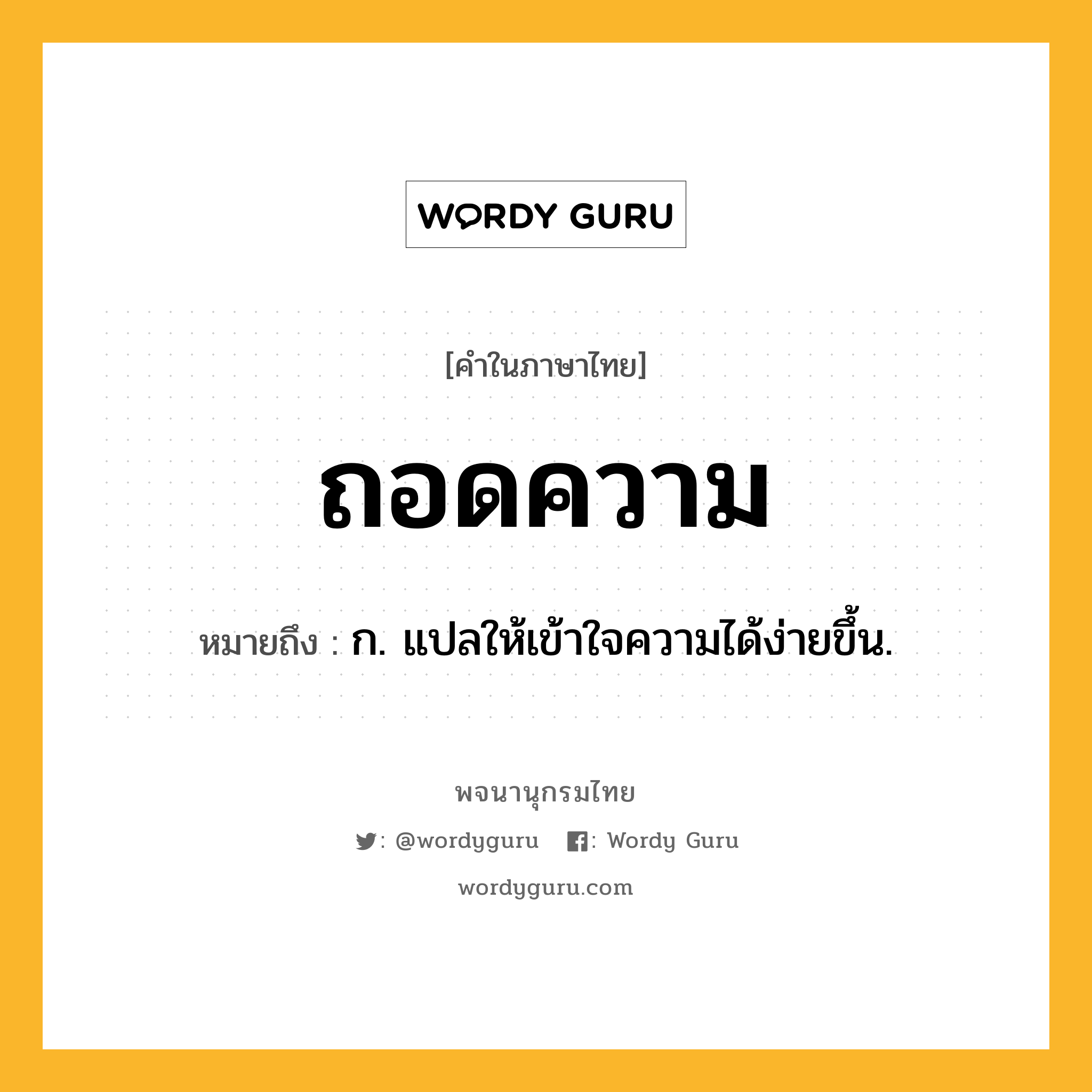 ถอดความ ความหมาย หมายถึงอะไร?, คำในภาษาไทย ถอดความ หมายถึง ก. แปลให้เข้าใจความได้ง่ายขึ้น.