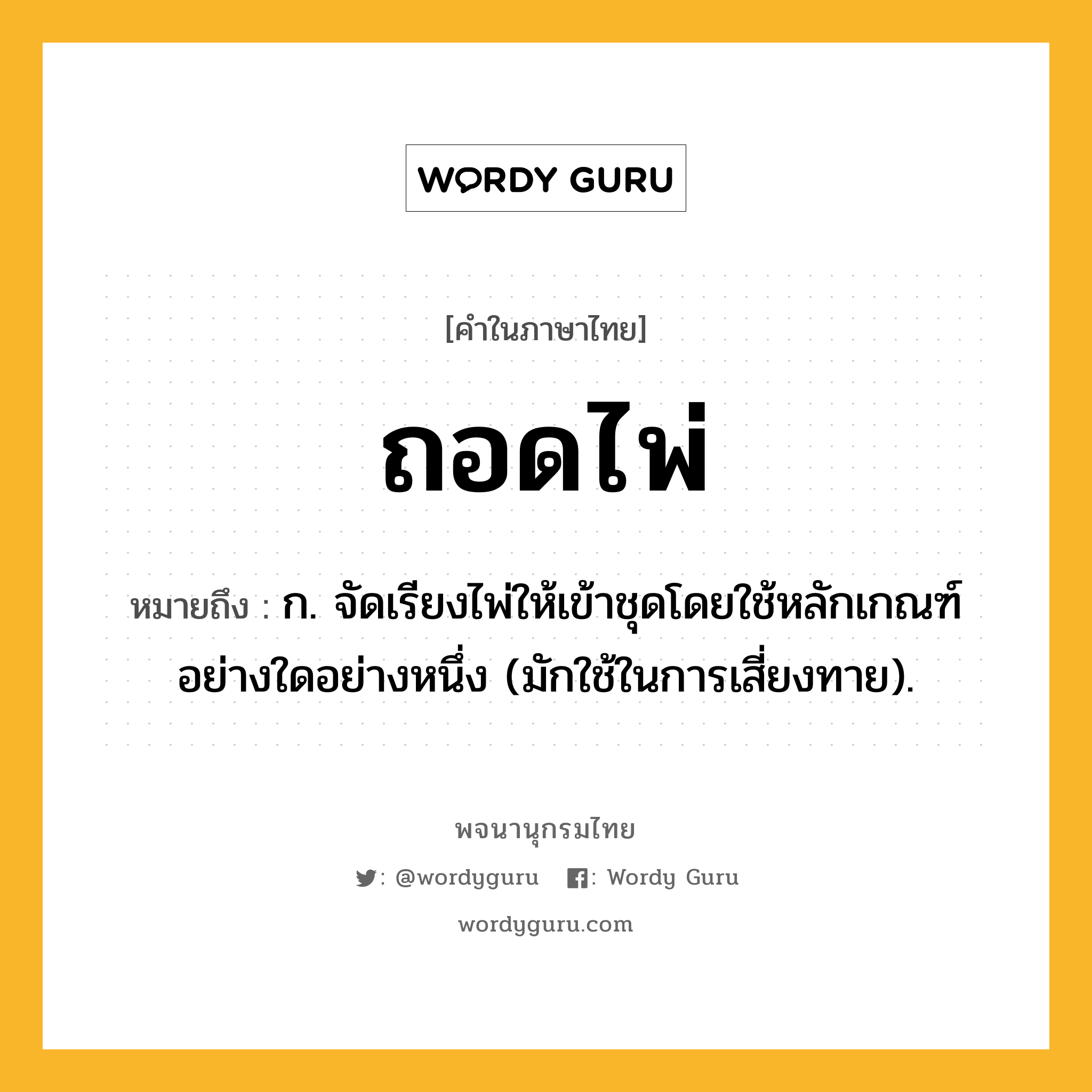 ถอดไพ่ ความหมาย หมายถึงอะไร?, คำในภาษาไทย ถอดไพ่ หมายถึง ก. จัดเรียงไพ่ให้เข้าชุดโดยใช้หลักเกณฑ์อย่างใดอย่างหนึ่ง (มักใช้ในการเสี่ยงทาย).