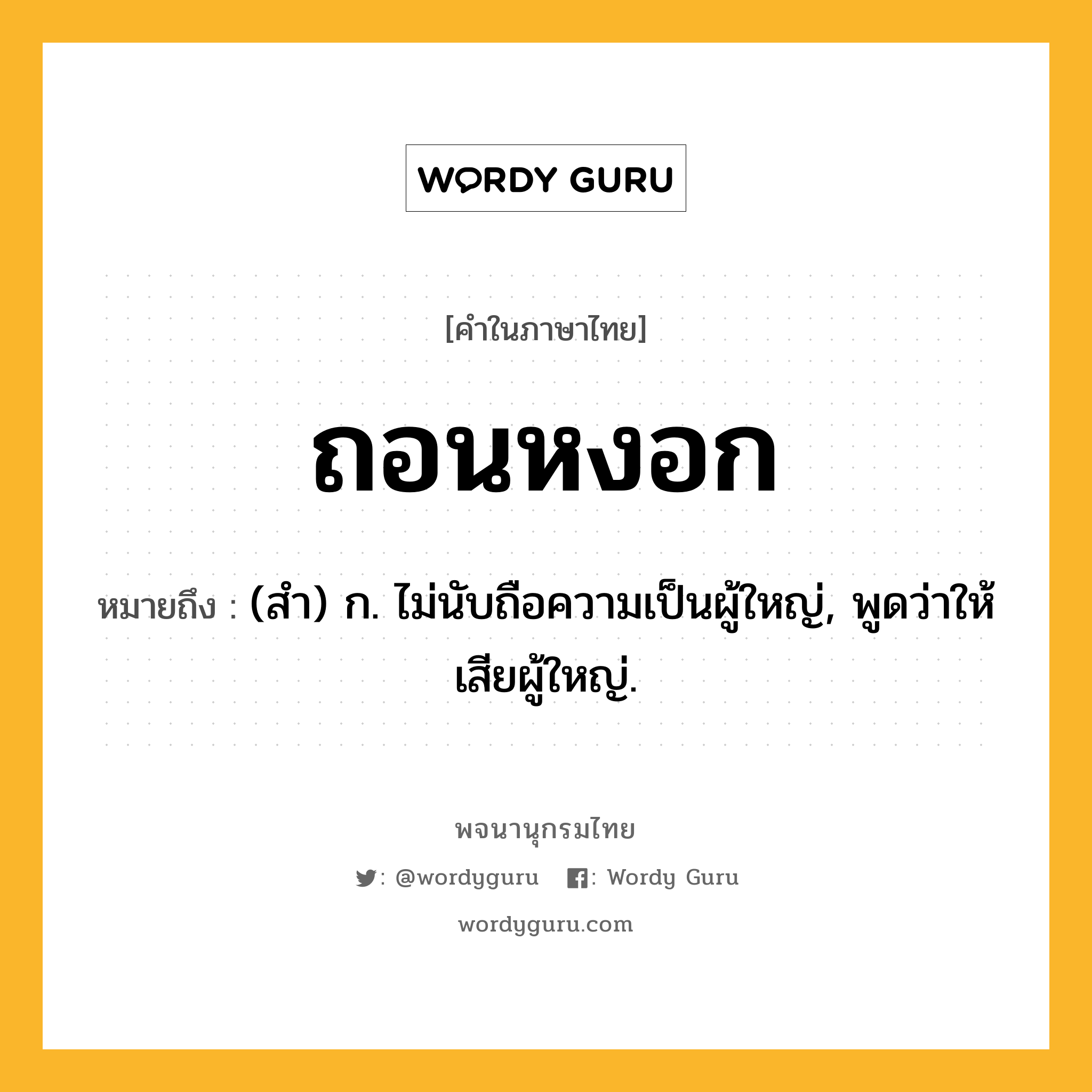 ถอนหงอก ความหมาย หมายถึงอะไร?, คำในภาษาไทย ถอนหงอก หมายถึง (สํา) ก. ไม่นับถือความเป็นผู้ใหญ่, พูดว่าให้เสียผู้ใหญ่.