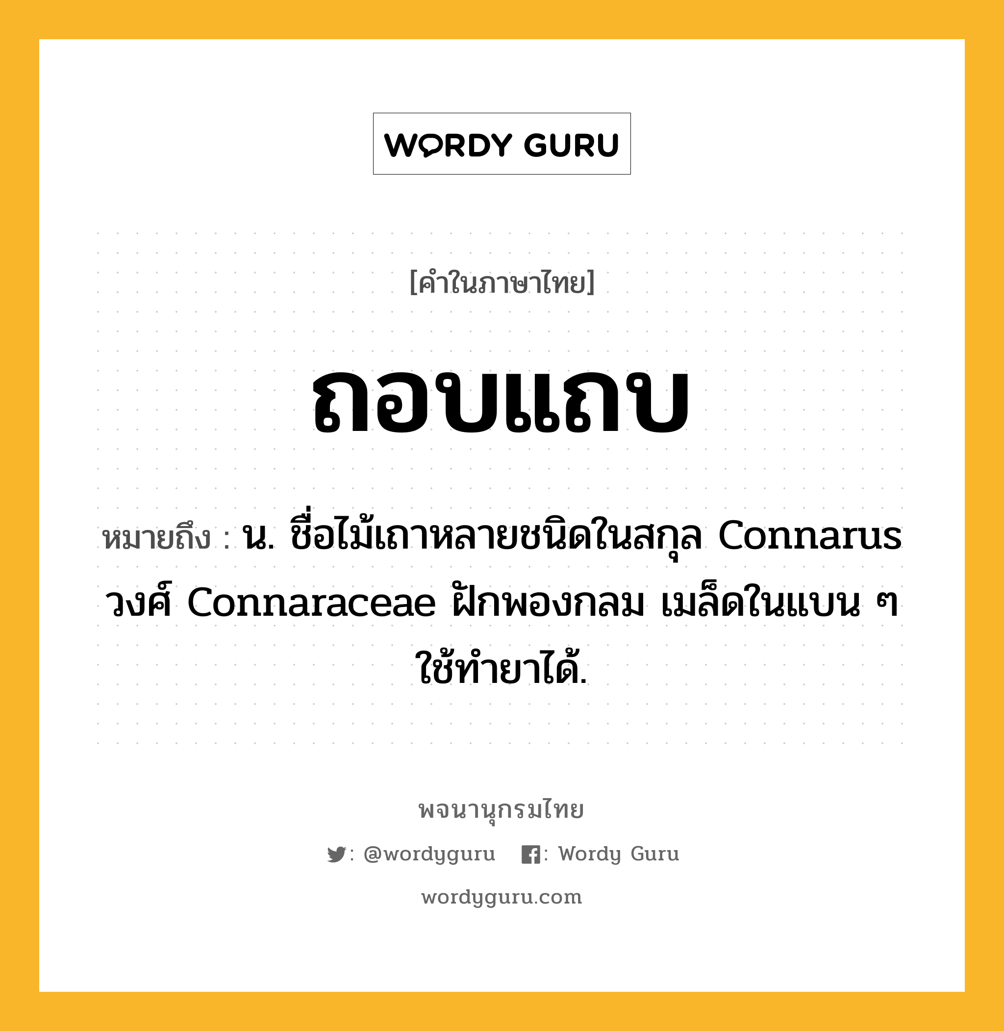 ถอบแถบ ความหมาย หมายถึงอะไร?, คำในภาษาไทย ถอบแถบ หมายถึง น. ชื่อไม้เถาหลายชนิดในสกุล Connarus วงศ์ Connaraceae ฝักพองกลม เมล็ดในแบน ๆ ใช้ทํายาได้.