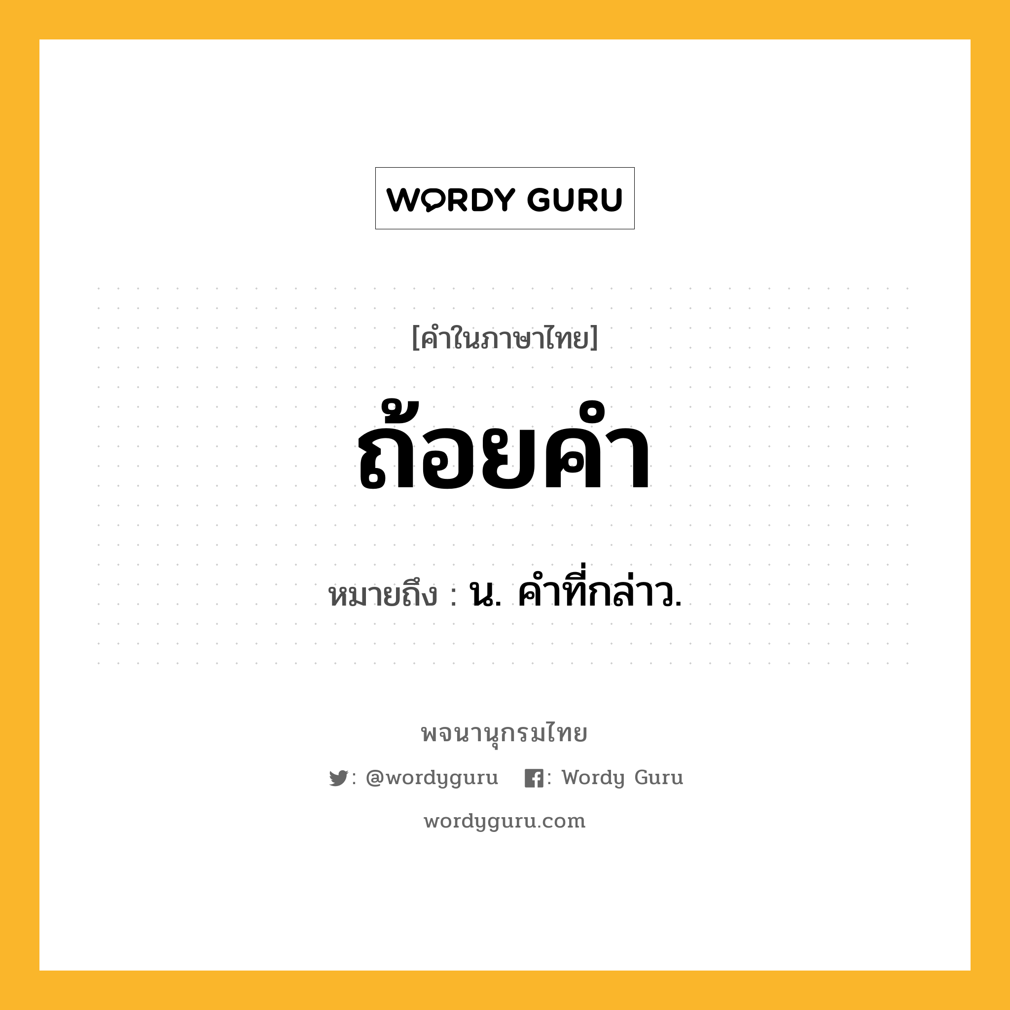 ถ้อยคำ ความหมาย หมายถึงอะไร?, คำในภาษาไทย ถ้อยคำ หมายถึง น. คําที่กล่าว.