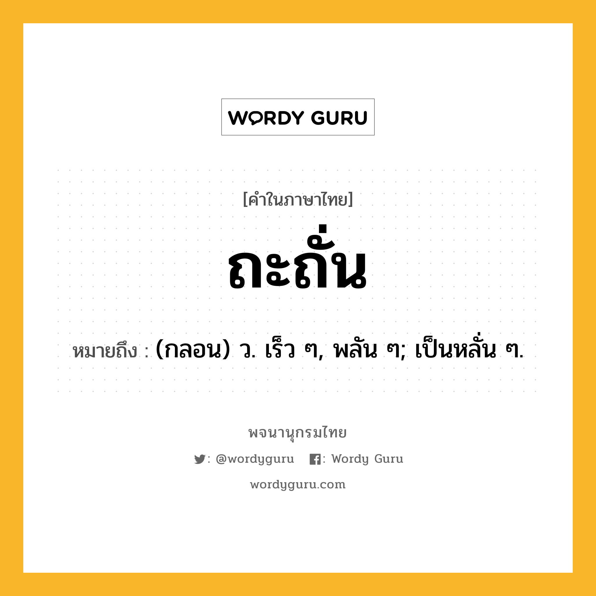 ถะถั่น หมายถึงอะไร?, คำในภาษาไทย ถะถั่น หมายถึง (กลอน) ว. เร็ว ๆ, พลัน ๆ; เป็นหลั่น ๆ.