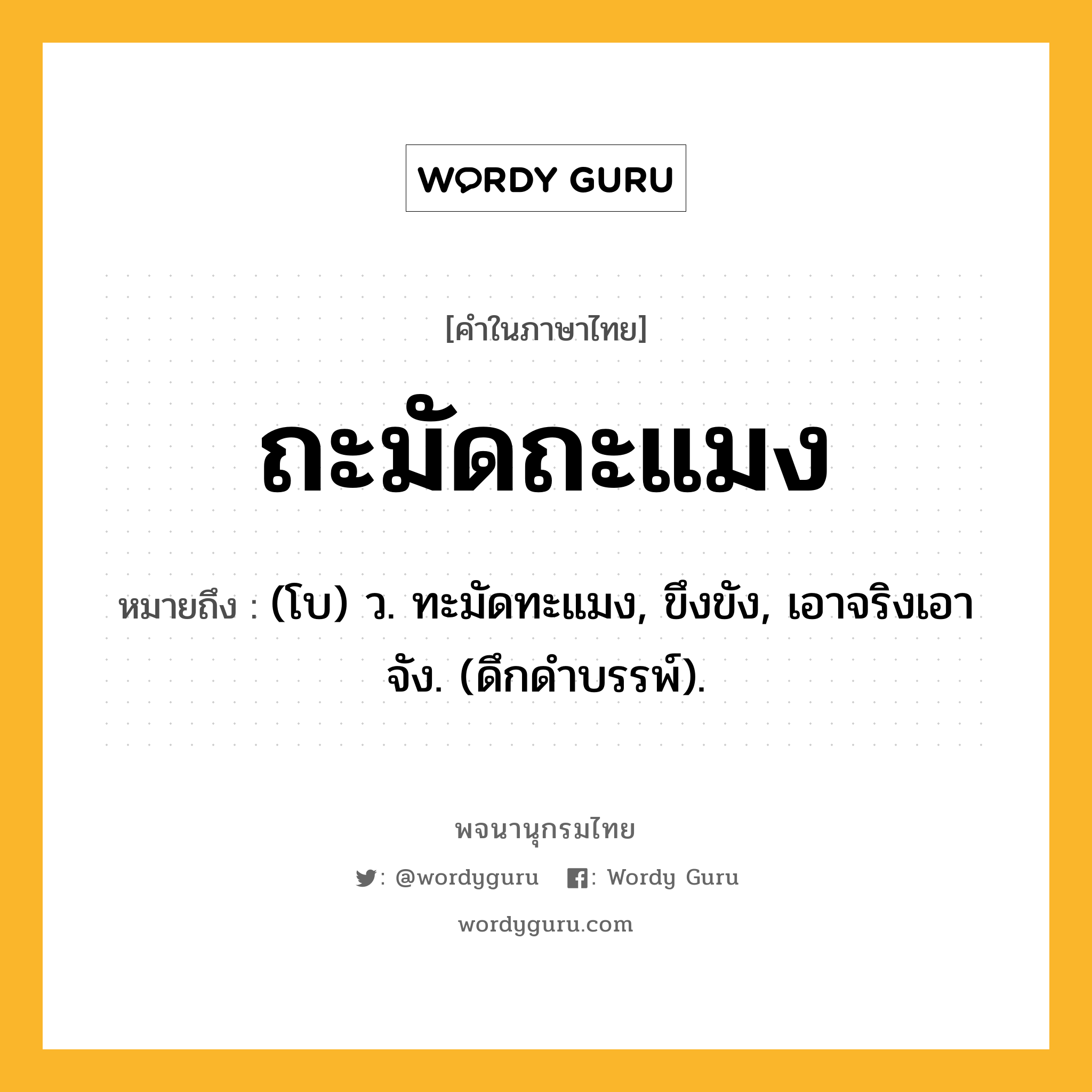 ถะมัดถะแมง ความหมาย หมายถึงอะไร?, คำในภาษาไทย ถะมัดถะแมง หมายถึง (โบ) ว. ทะมัดทะแมง, ขึงขัง, เอาจริงเอาจัง. (ดึกดําบรรพ์).