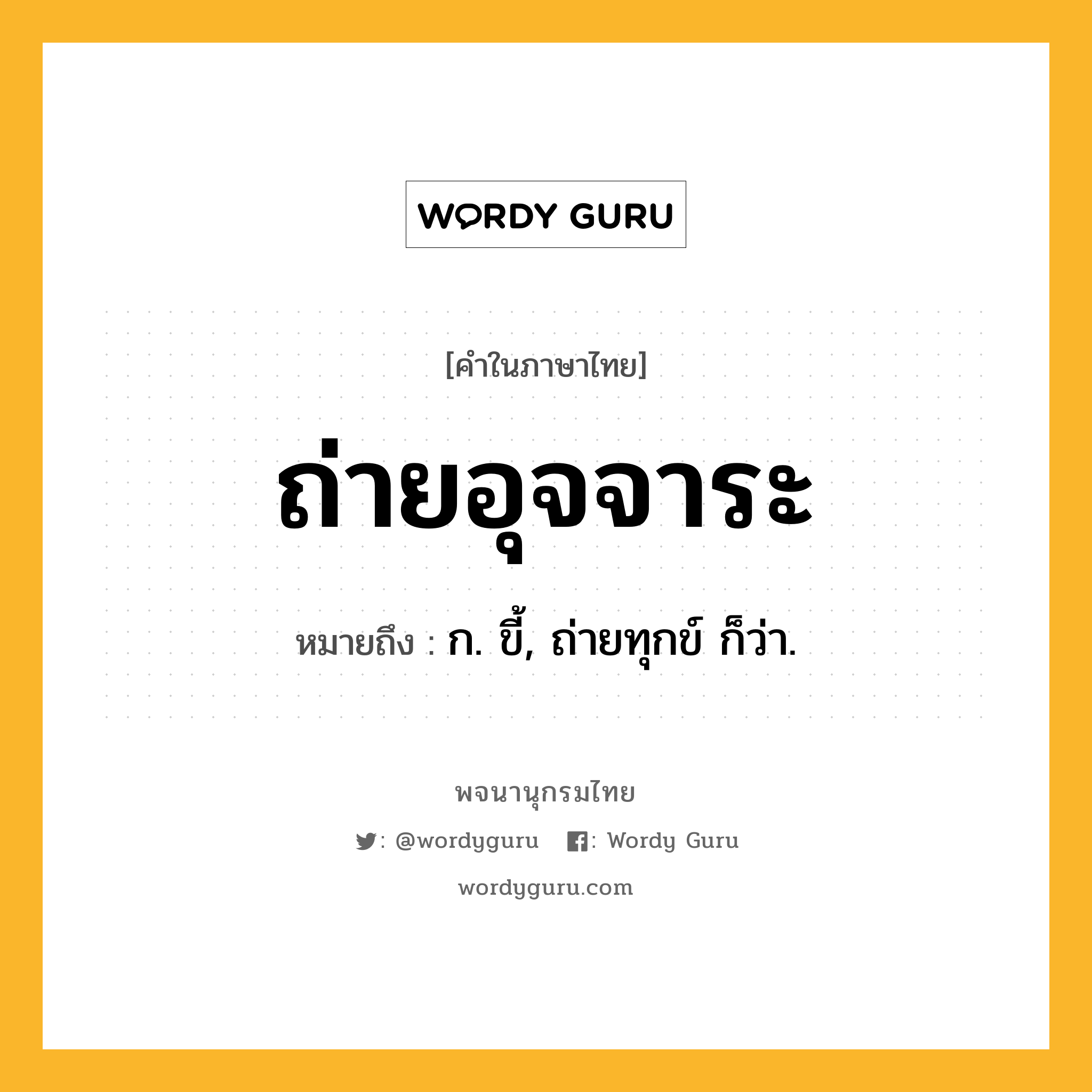 ถ่ายอุจจาระ ความหมาย หมายถึงอะไร?, คำในภาษาไทย ถ่ายอุจจาระ หมายถึง ก. ขี้, ถ่ายทุกข์ ก็ว่า.