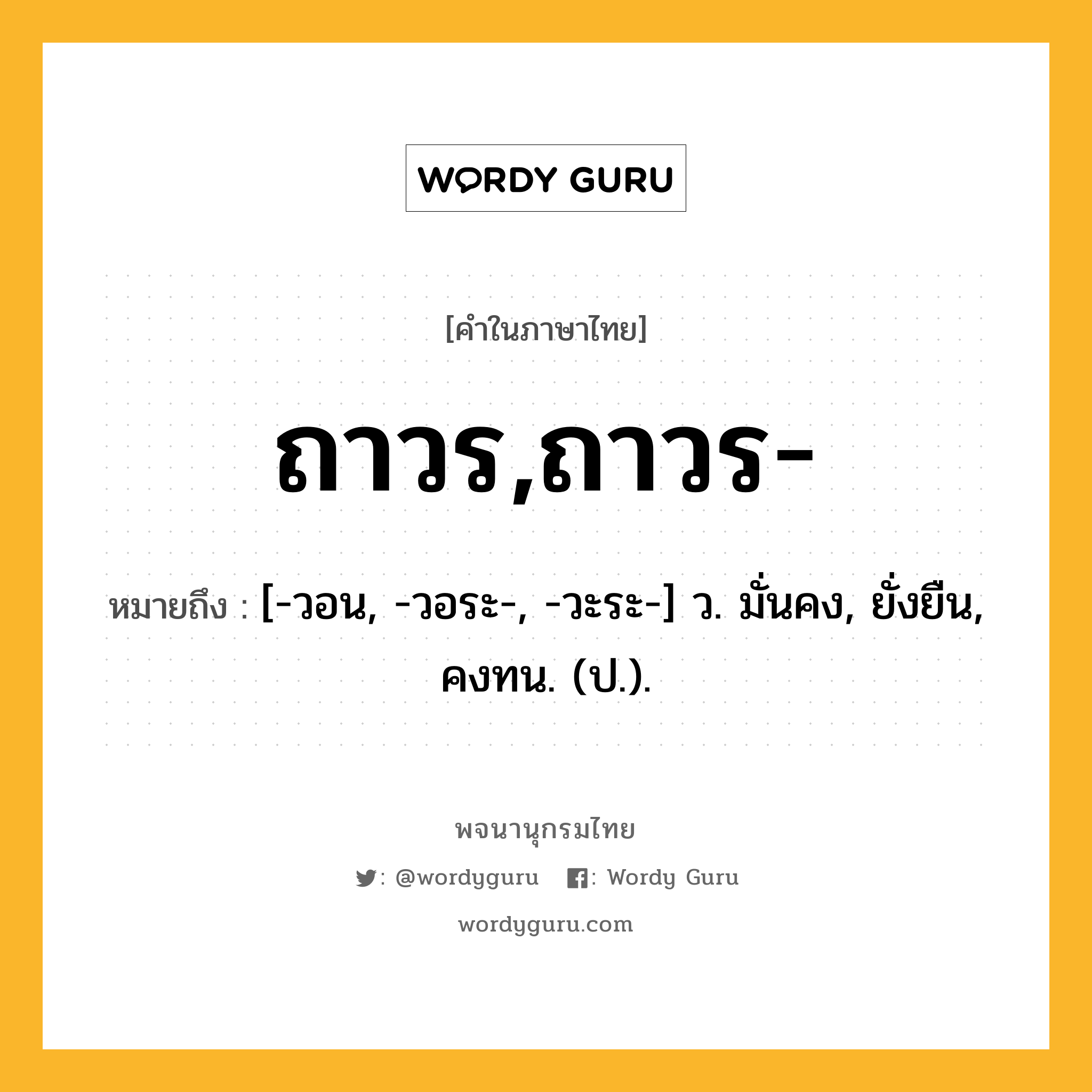 ถาวร,ถาวร- ความหมาย หมายถึงอะไร?, คำในภาษาไทย ถาวร,ถาวร- หมายถึง [-วอน, -วอระ-, -วะระ-] ว. มั่นคง, ยั่งยืน, คงทน. (ป.).