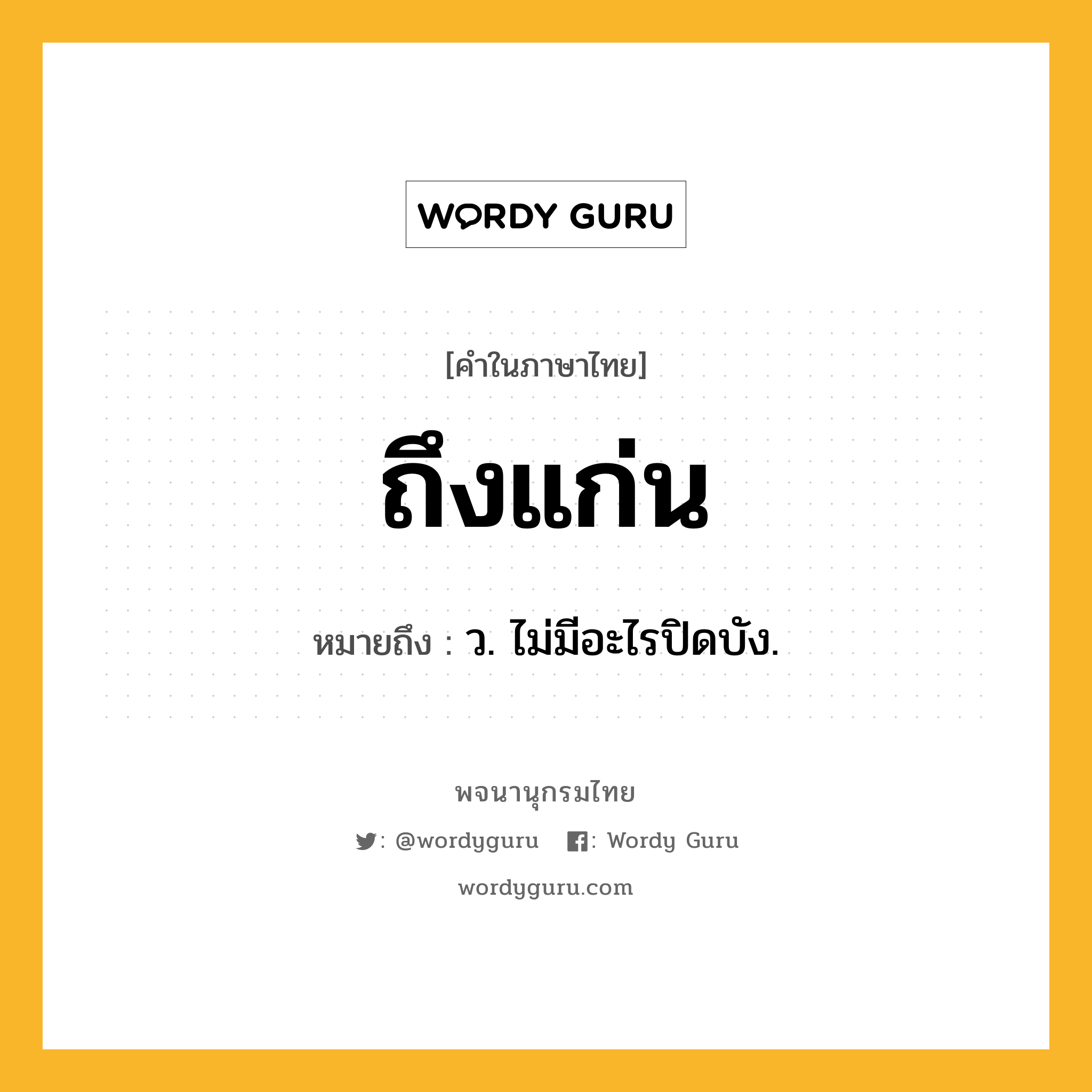 ถึงแก่น หมายถึงอะไร?, คำในภาษาไทย ถึงแก่น หมายถึง ว. ไม่มีอะไรปิดบัง.