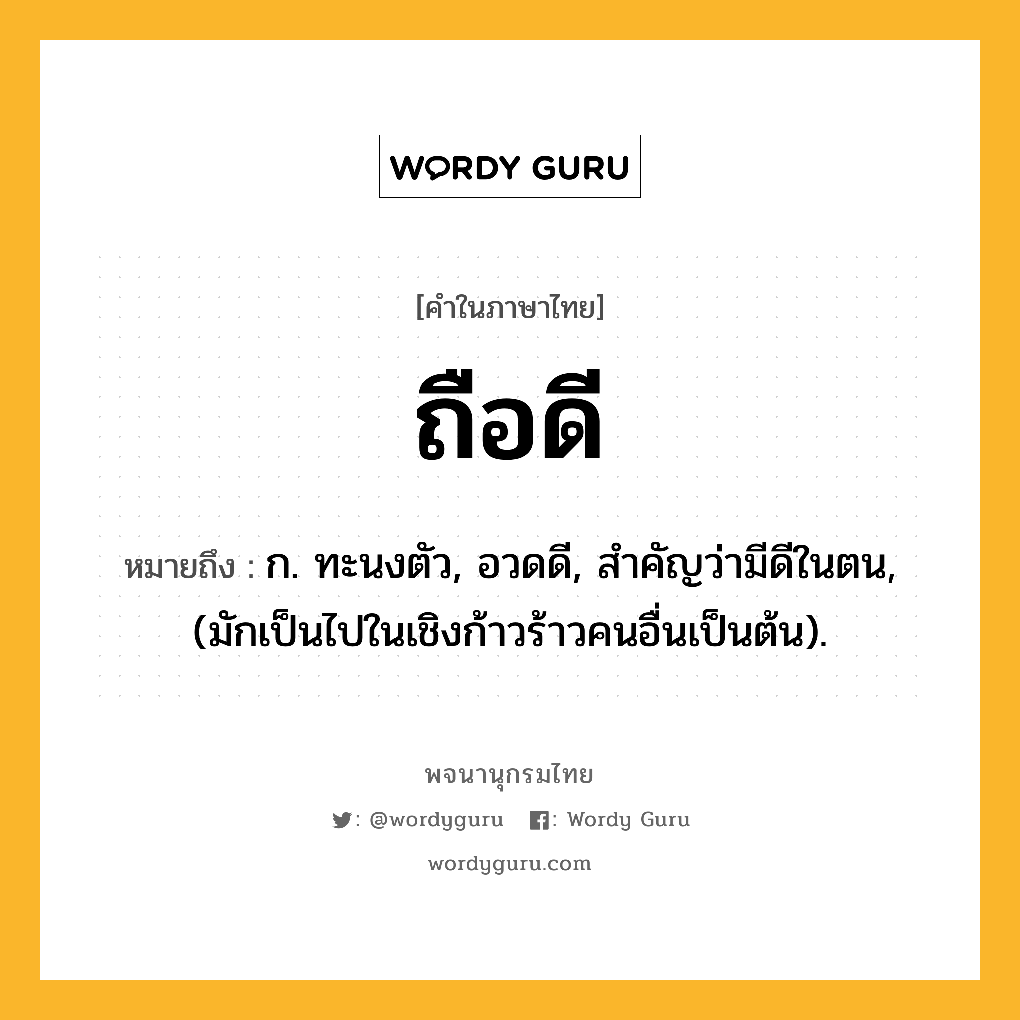 ถือดี ความหมาย หมายถึงอะไร?, คำในภาษาไทย ถือดี หมายถึง ก. ทะนงตัว, อวดดี, สําคัญว่ามีดีในตน, (มักเป็นไปในเชิงก้าวร้าวคนอื่นเป็นต้น).