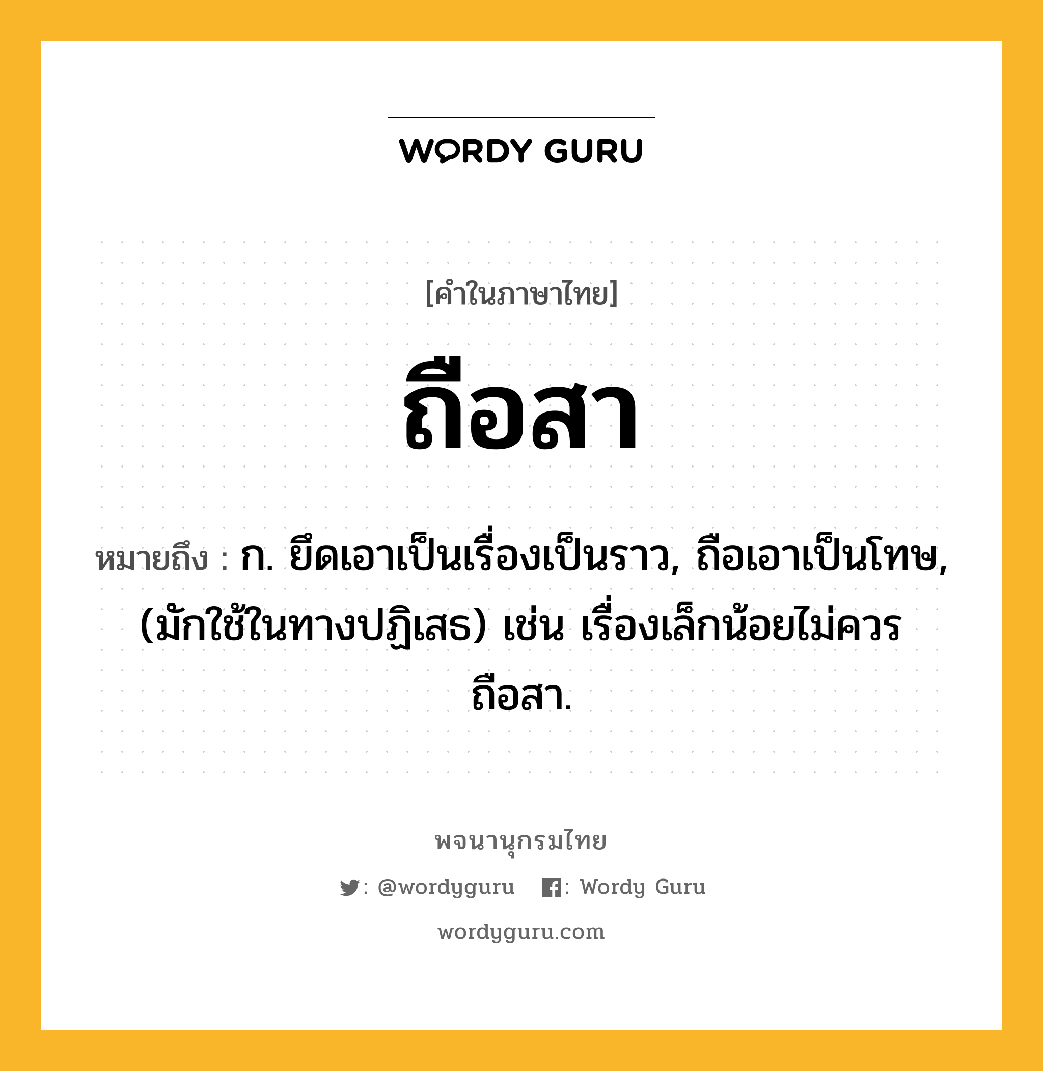 ถือสา หมายถึงอะไร?, คำในภาษาไทย ถือสา หมายถึง ก. ยึดเอาเป็นเรื่องเป็นราว, ถือเอาเป็นโทษ, (มักใช้ในทางปฏิเสธ) เช่น เรื่องเล็กน้อยไม่ควรถือสา.
