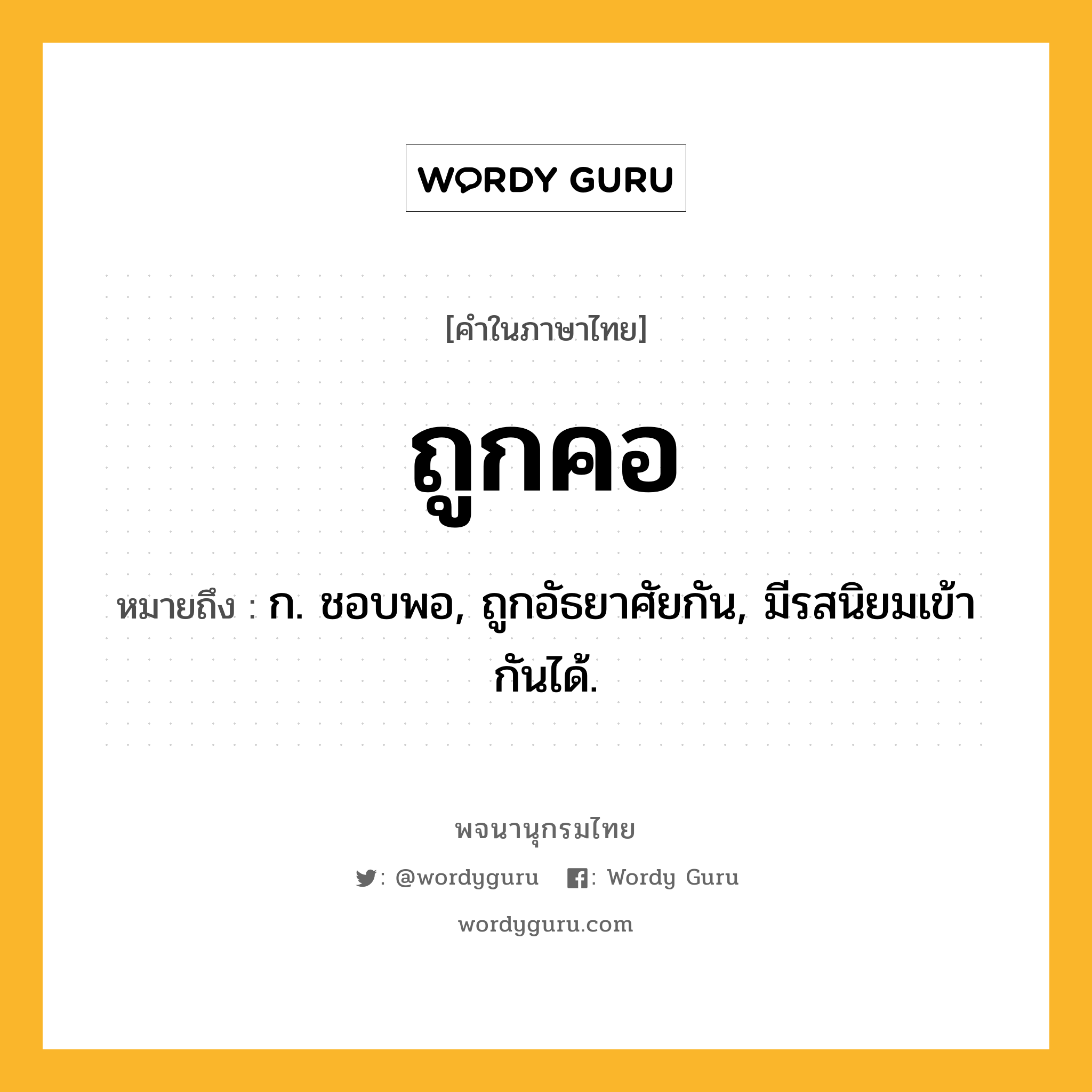 ถูกคอ ความหมาย หมายถึงอะไร?, คำในภาษาไทย ถูกคอ หมายถึง ก. ชอบพอ, ถูกอัธยาศัยกัน, มีรสนิยมเข้ากันได้.