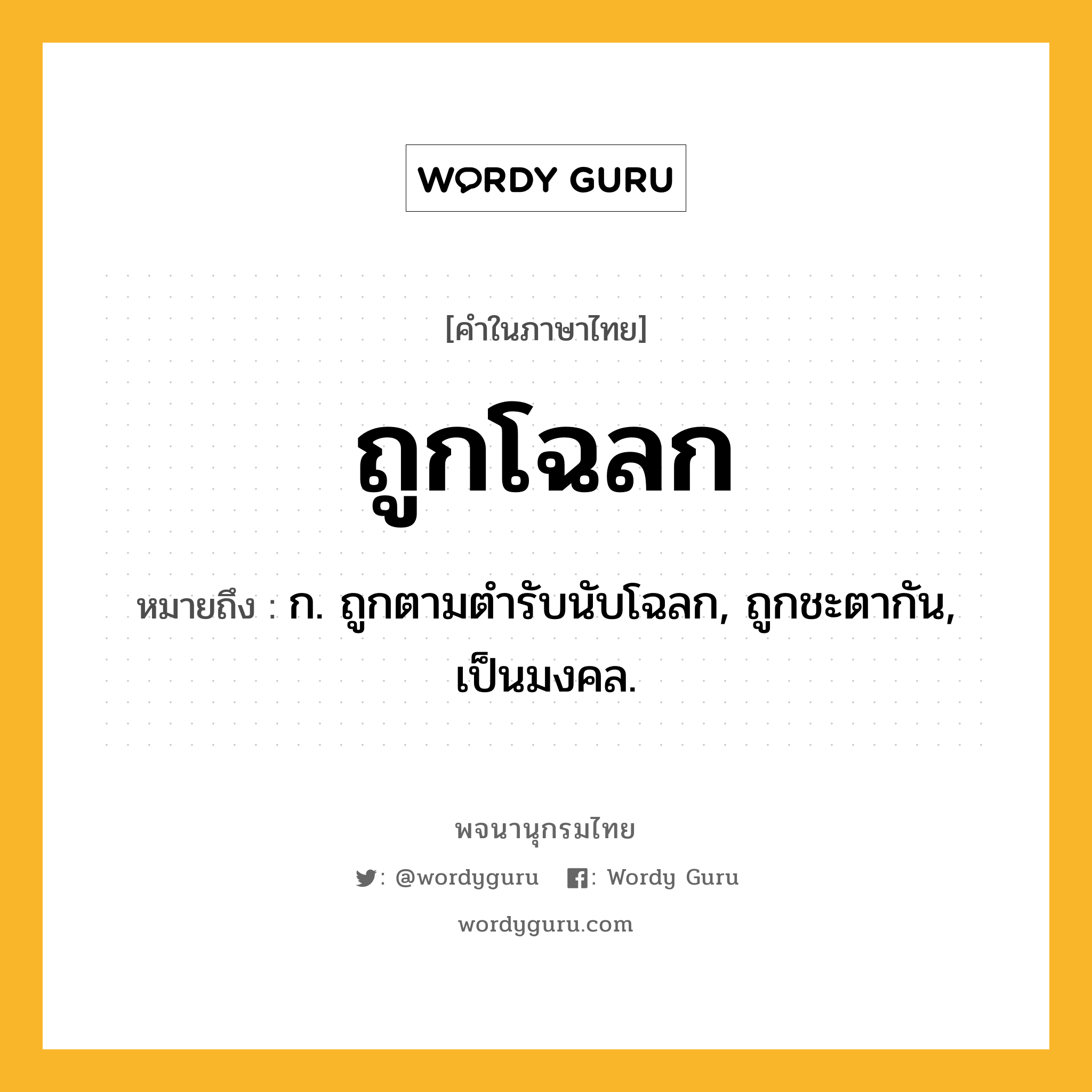 ถูกโฉลก ความหมาย หมายถึงอะไร?, คำในภาษาไทย ถูกโฉลก หมายถึง ก. ถูกตามตำรับนับโฉลก, ถูกชะตากัน, เป็นมงคล.