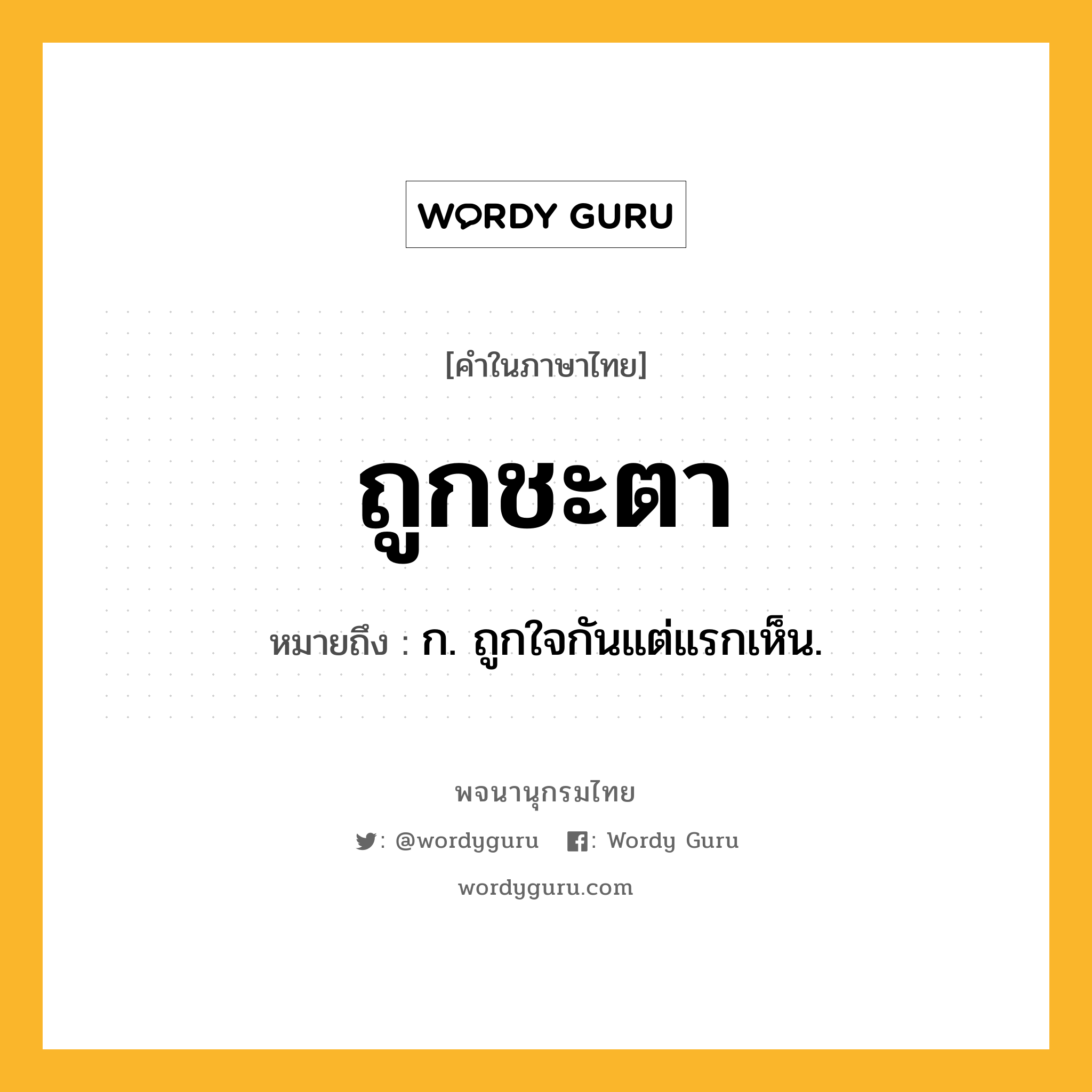 ถูกชะตา หมายถึงอะไร?, คำในภาษาไทย ถูกชะตา หมายถึง ก. ถูกใจกันแต่แรกเห็น.