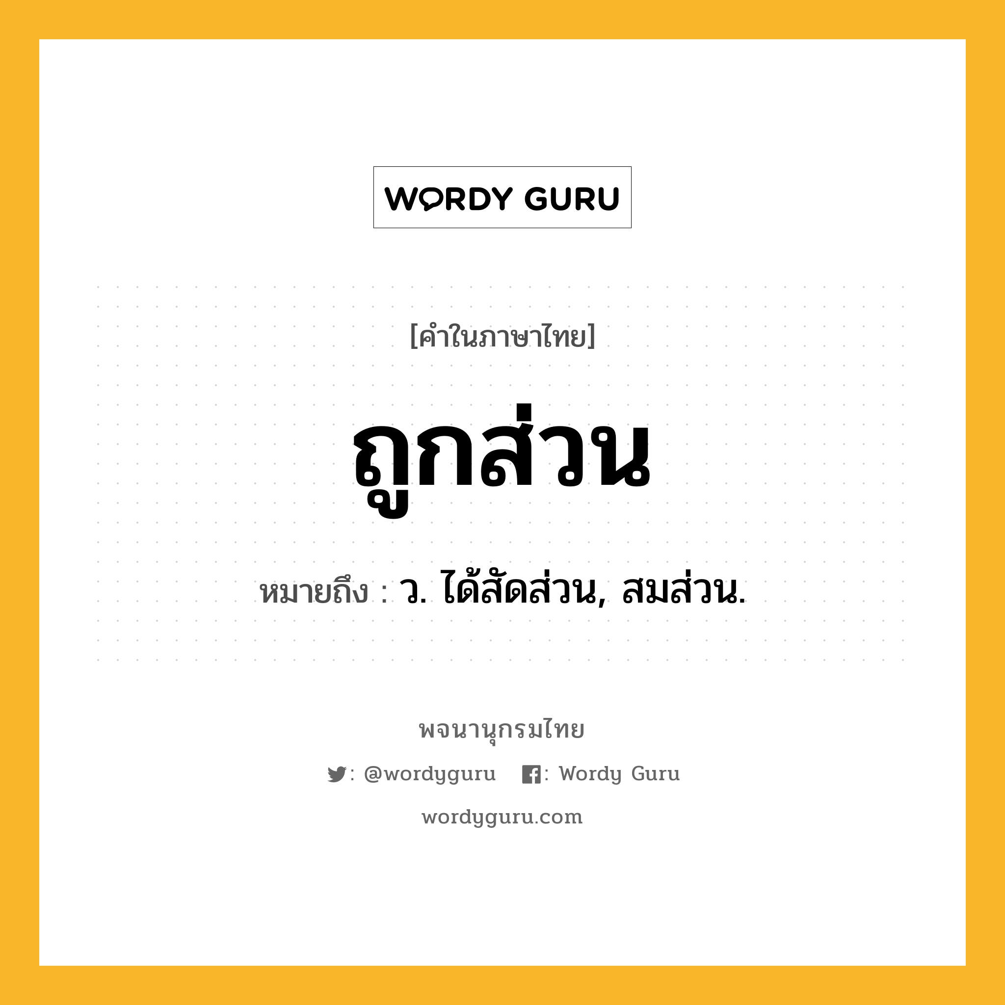 ถูกส่วน หมายถึงอะไร?, คำในภาษาไทย ถูกส่วน หมายถึง ว. ได้สัดส่วน, สมส่วน.