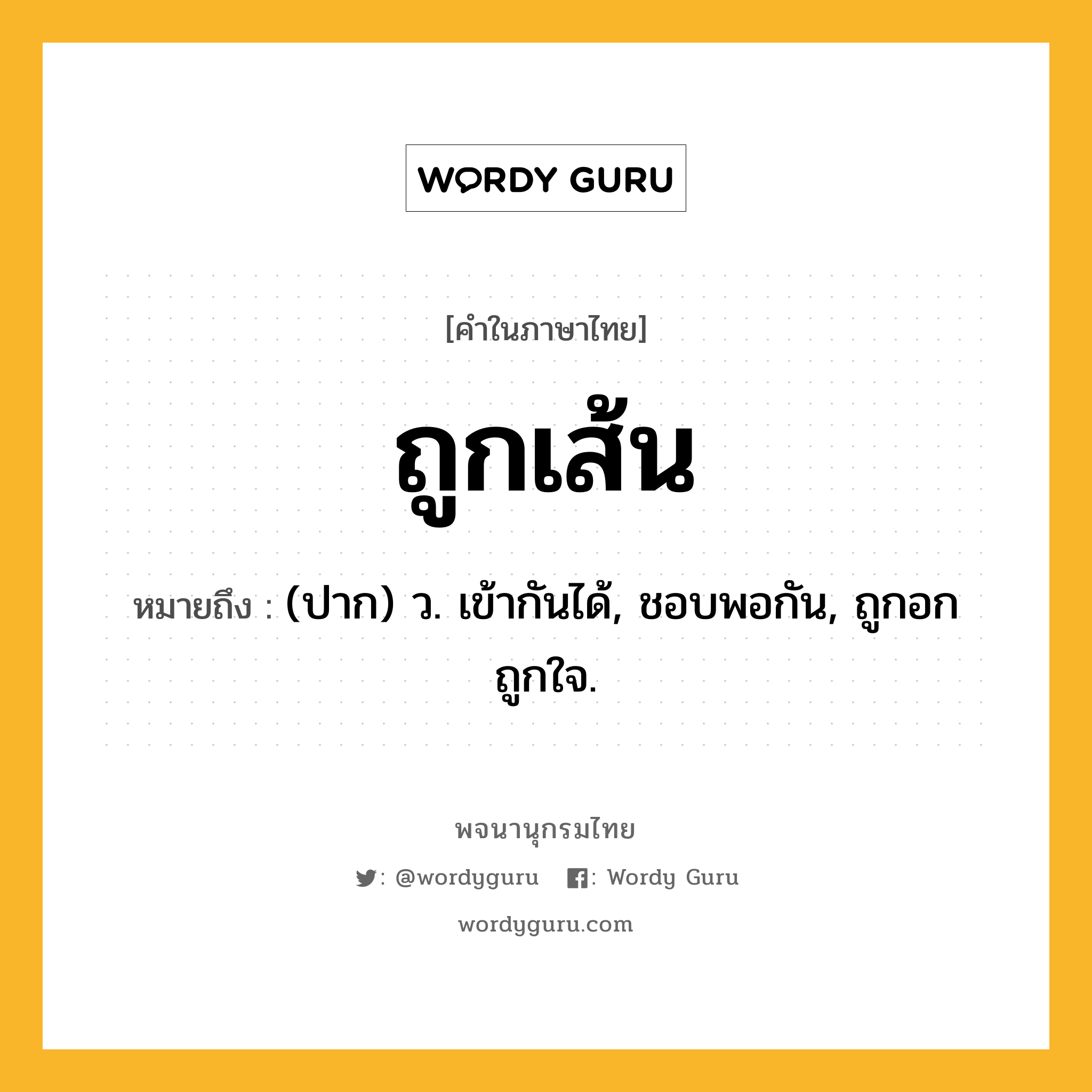 ถูกเส้น ความหมาย หมายถึงอะไร?, คำในภาษาไทย ถูกเส้น หมายถึง (ปาก) ว. เข้ากันได้, ชอบพอกัน, ถูกอกถูกใจ.