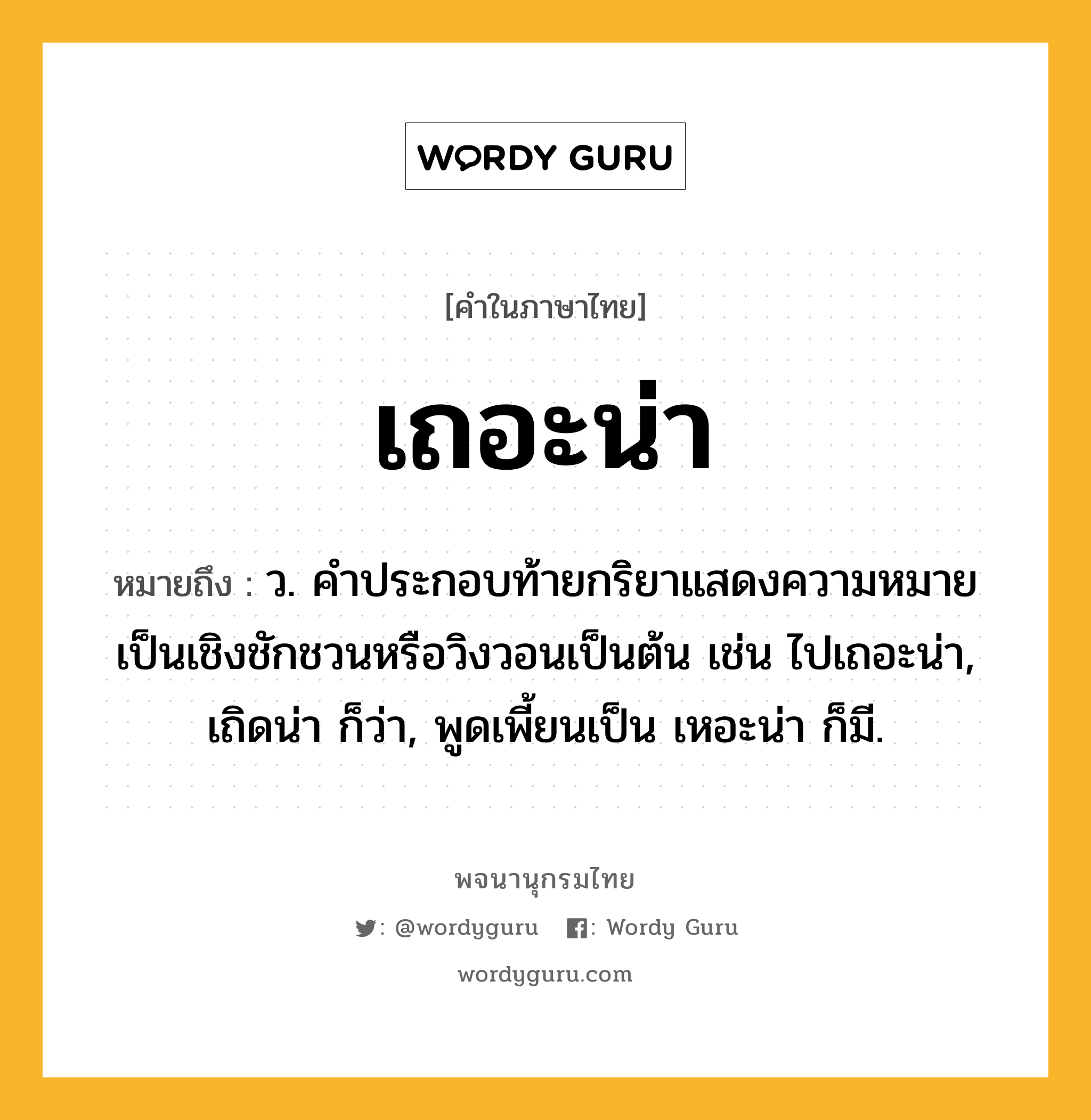 เถอะน่า ความหมาย หมายถึงอะไร?, คำในภาษาไทย เถอะน่า หมายถึง ว. คําประกอบท้ายกริยาแสดงความหมายเป็นเชิงชักชวนหรือวิงวอนเป็นต้น เช่น ไปเถอะน่า, เถิดน่า ก็ว่า, พูดเพี้ยนเป็น เหอะน่า ก็มี.