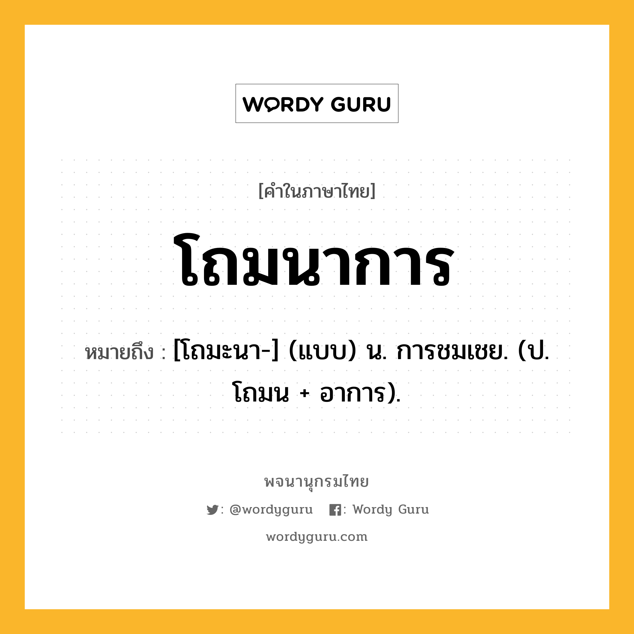 โถมนาการ ความหมาย หมายถึงอะไร?, คำในภาษาไทย โถมนาการ หมายถึง [โถมะนา-] (แบบ) น. การชมเชย. (ป. โถมน + อาการ).