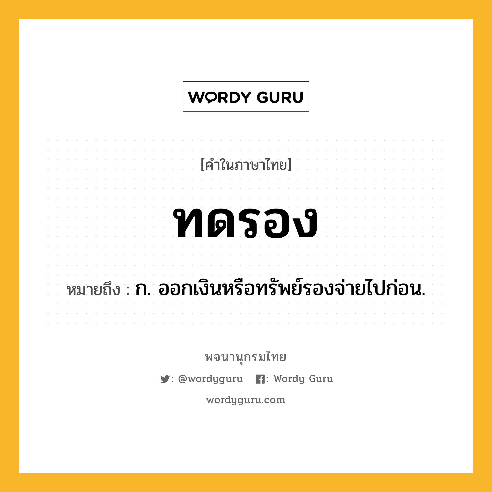 ทดรอง ความหมาย หมายถึงอะไร?, คำในภาษาไทย ทดรอง หมายถึง ก. ออกเงินหรือทรัพย์รองจ่ายไปก่อน.