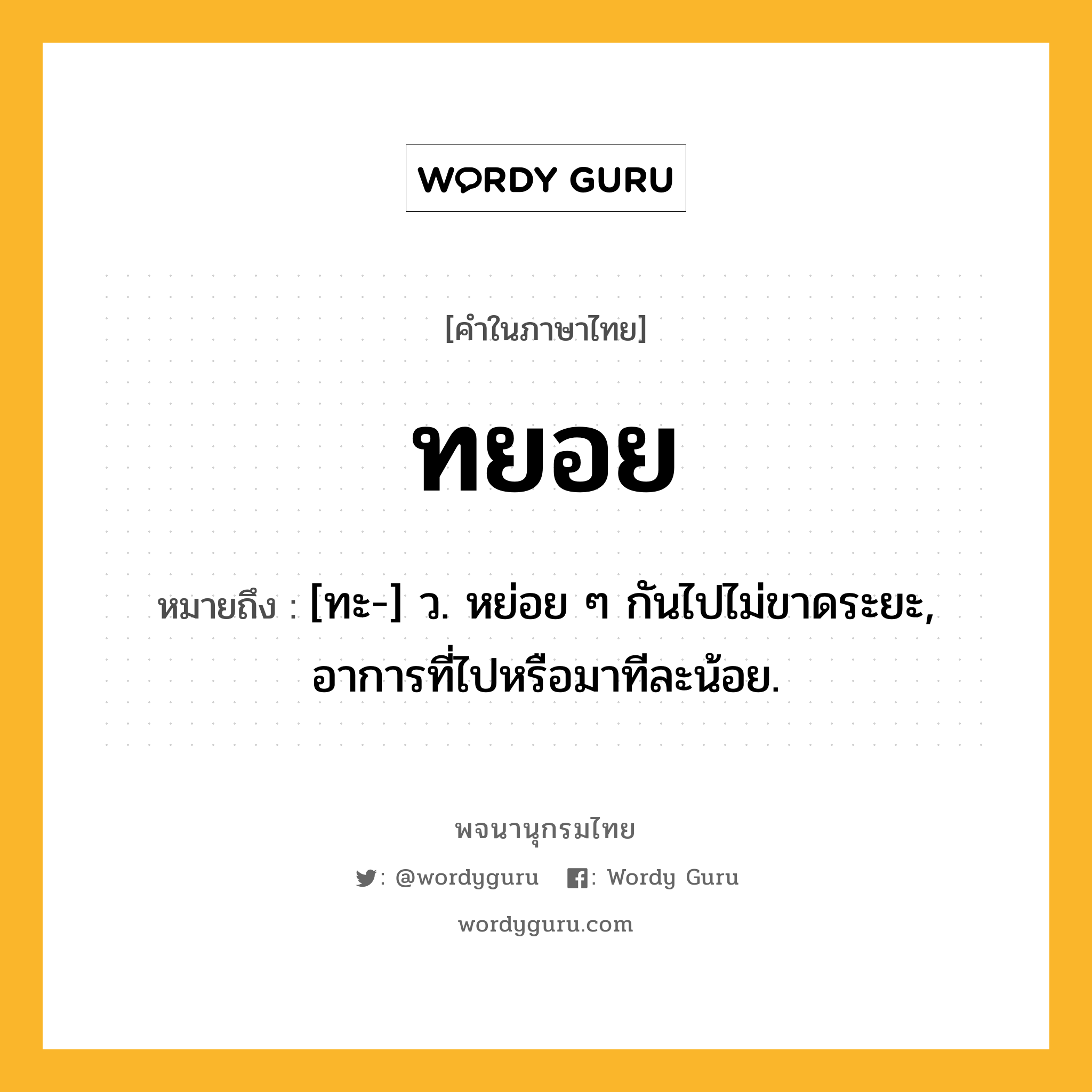 ทยอย หมายถึงอะไร?, คำในภาษาไทย ทยอย หมายถึง [ทะ-] ว. หย่อย ๆ กันไปไม่ขาดระยะ, อาการที่ไปหรือมาทีละน้อย.