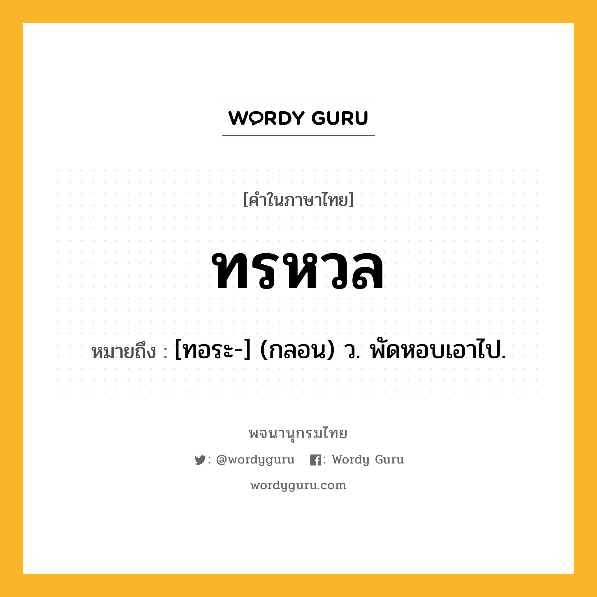 ทรหวล ความหมาย หมายถึงอะไร?, คำในภาษาไทย ทรหวล หมายถึง [ทอระ-] (กลอน) ว. พัดหอบเอาไป.