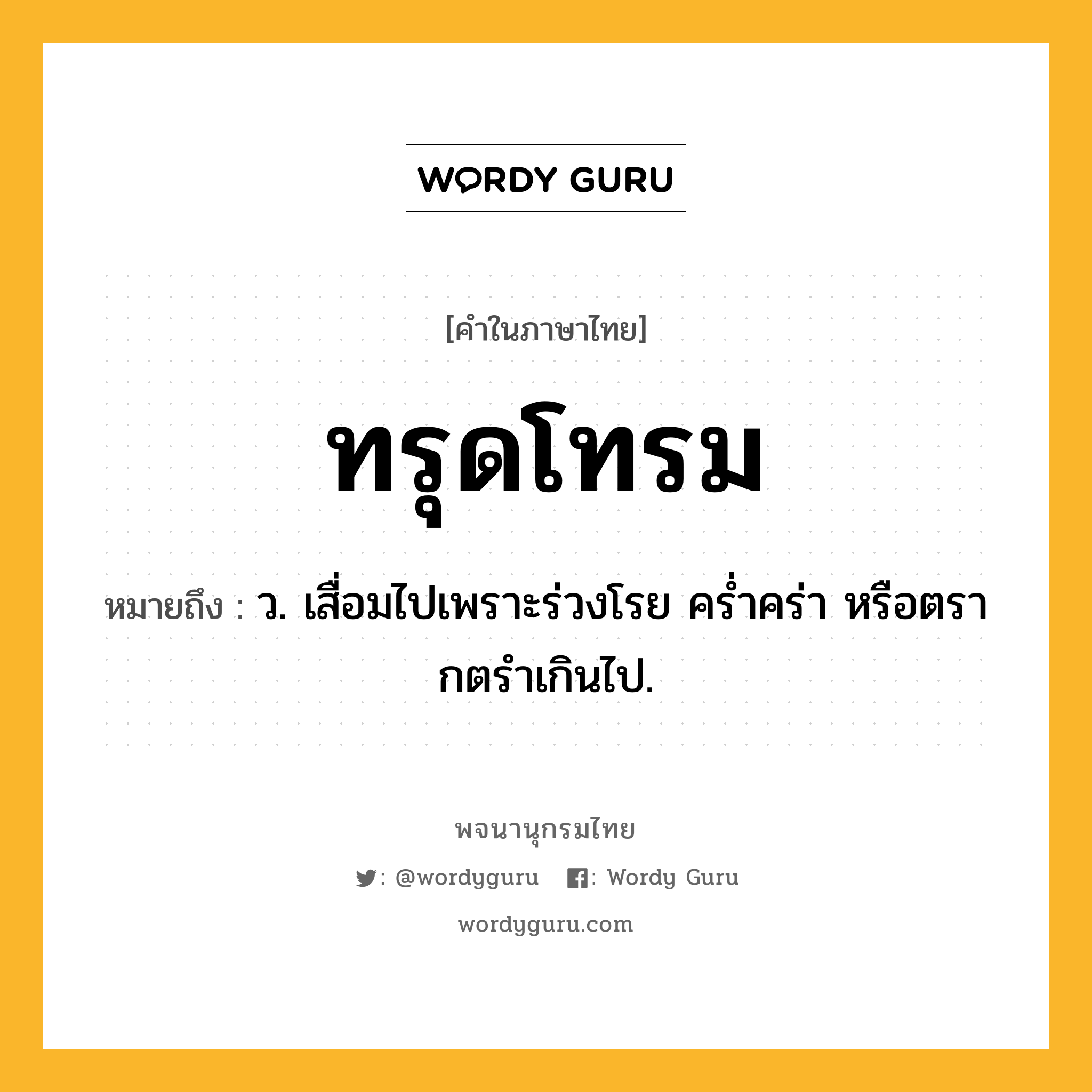 ทรุดโทรม ความหมาย หมายถึงอะไร?, คำในภาษาไทย ทรุดโทรม หมายถึง ว. เสื่อมไปเพราะร่วงโรย ครํ่าคร่า หรือตรากตรําเกินไป.